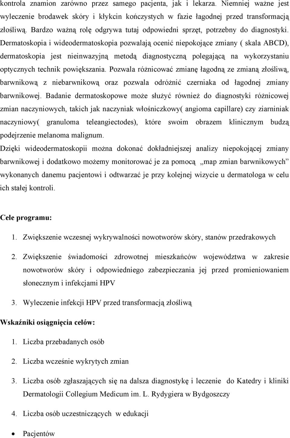 Dermatoskopia i wideodermatoskopia pozwalają ocenić niepokojące zmiany ( skala ABCD), dermatoskopia jest nieinwazyjną metodą diagnostyczną polegającą na wykorzystaniu optycznych technik powiększania.