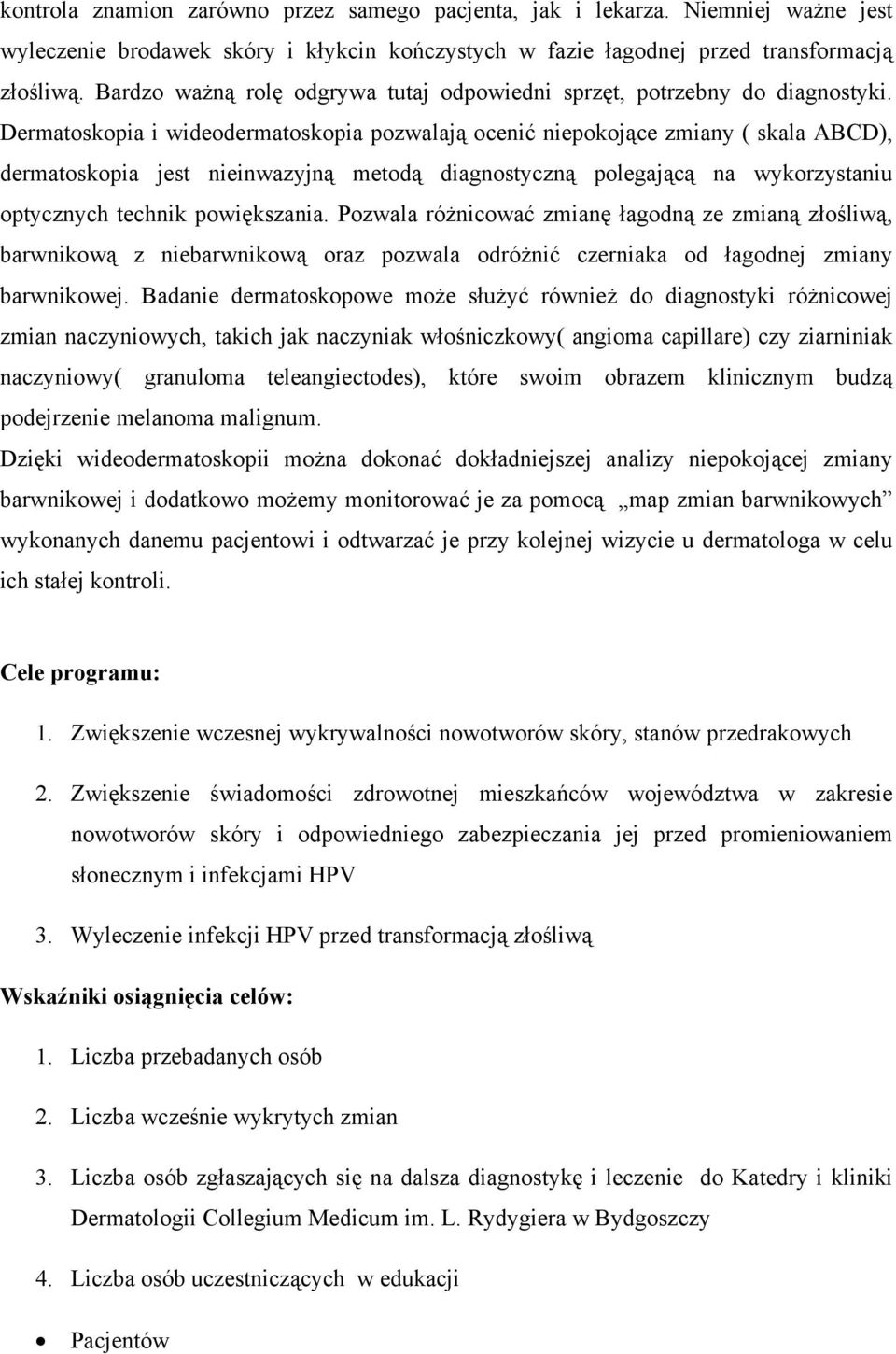 Dermatoskopia i wideodermatoskopia pozwalają ocenić niepokojące zmiany ( skala ABCD), dermatoskopia jest nieinwazyjną metodą diagnostyczną polegającą na wykorzystaniu optycznych technik powiększania.