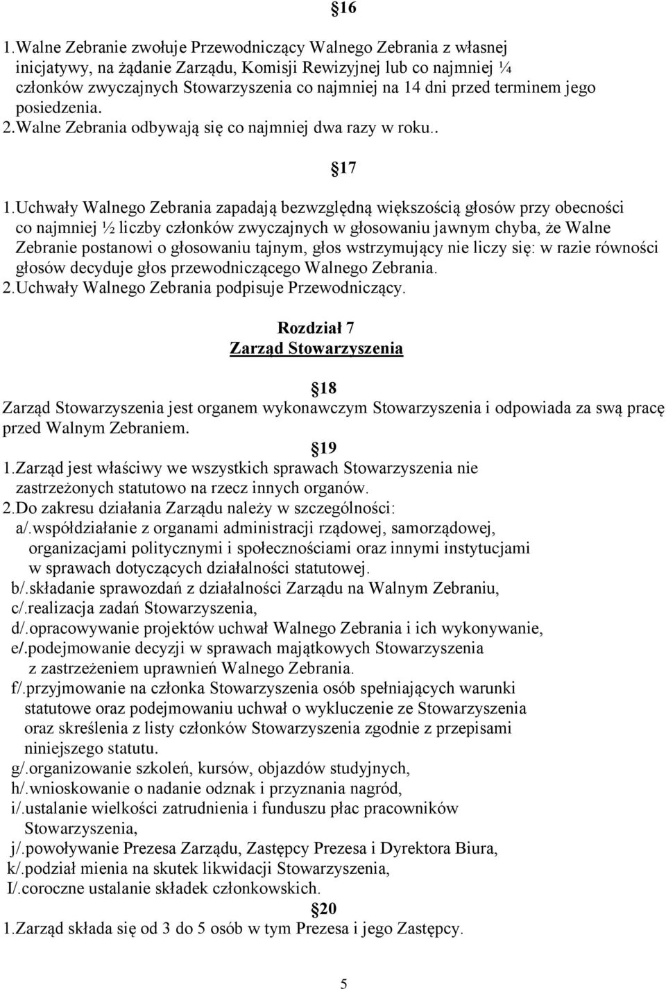 Uchwały Walnego Zebrania zapadają bezwzględną większością głosów przy obecności co najmniej ½ liczby członków zwyczajnych w głosowaniu jawnym chyba, że Walne Zebranie postanowi o głosowaniu tajnym,