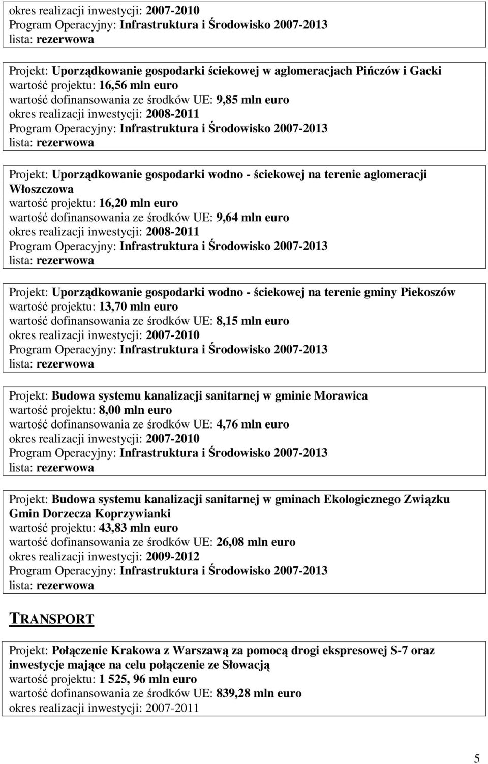 terenie gminy Piekoszów wartość projektu: 13,70 mln euro wartość dofinansowania ze środków UE: 8,15 mln euro Projekt: Budowa systemu kanalizacji sanitarnej w gminie Morawica wartość projektu: 8,00