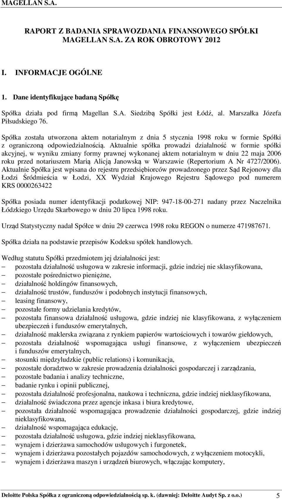 Aktualnie spółka prowadzi działalność w formie spółki akcyjnej, w wyniku zmiany formy prawnej wykonanej aktem notarialnym w dniu 22 maja 2006 roku przed notariuszem Marią Alicją Janowską w Warszawie