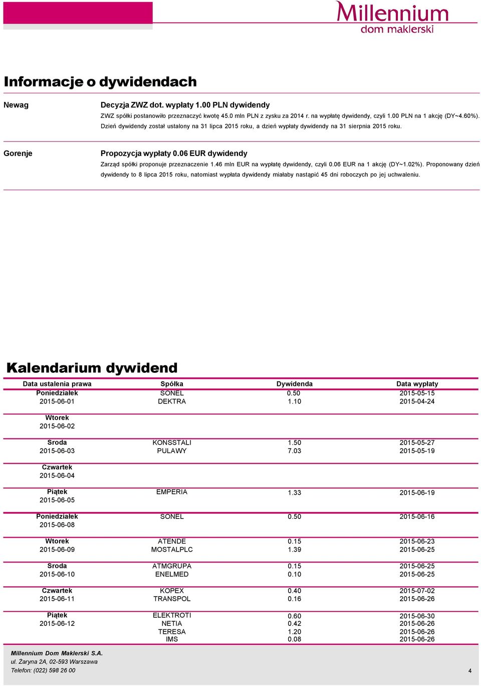 46 mln EUR na wypłatę dywidendy, czyli.6 EUR na 1 akcję (DY~1.2%). Proponowany dzień dywidendy to 8 lipca 215 roku, natomiast wypłata dywidendy miałaby nastąpić 45 dni roboczych po jej uchwaleniu.