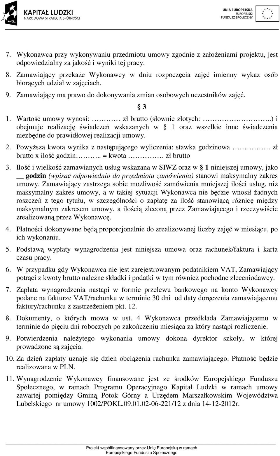 Wartość umowy wynosi: zł brutto (słownie złotych:..) i obejmuje realizację świadczeń wskazanych w 1 oraz wszelkie inne świadczenia niezbędne do prawidłowej realizacji umowy. 2.