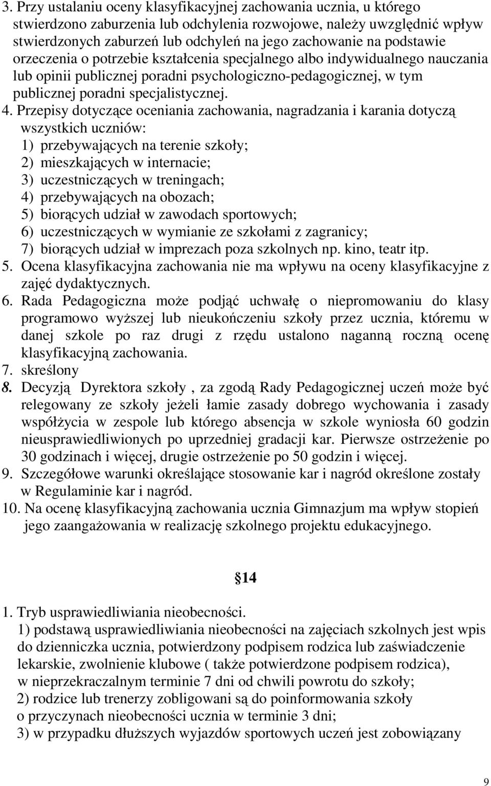 Przepisy dotyczące oceniania zachowania, nagradzania i karania dotyczą wszystkich uczniów: 1) przebywających na terenie szkoły; 2) mieszkających w internacie; 3) uczestniczących w treningach; 4)