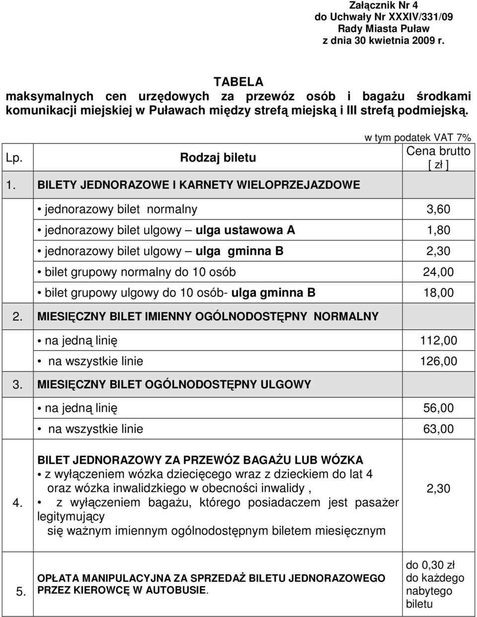 BILETY JEDNORAZOWE I KARNETY WIELOPRZEJAZDOWE w tym podatek VAT 7% Cena brutto [ zł ] jednorazowy bilet normalny 3,60 jednorazowy bilet ulgowy ulga ustawowa A 1,80 jednorazowy bilet ulgowy ulga