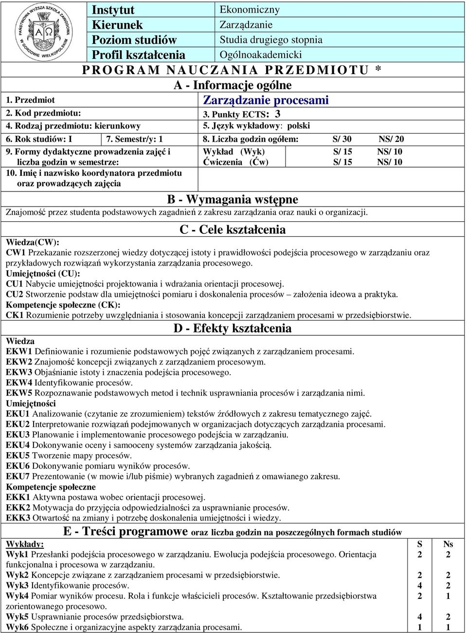 Formy dydaktyczne prowadzenia zajęć i Wykład (Wyk) S/ 5 NS/ 0 liczba godzin w semestrze: Ćwiczenia (Ćw) S/ 5 NS/ 0 0.