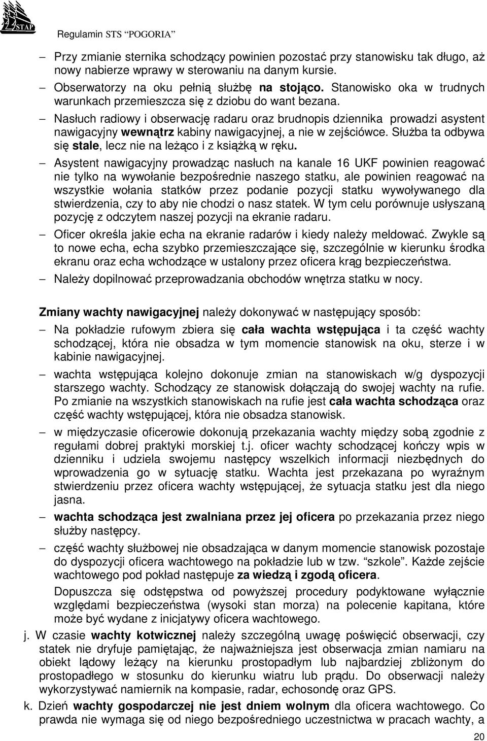 Nasłuch radiowy i obserwację radaru oraz brudnopis dziennika prowadzi asystent nawigacyjny wewnątrz kabiny nawigacyjnej, a nie w zejściówce.