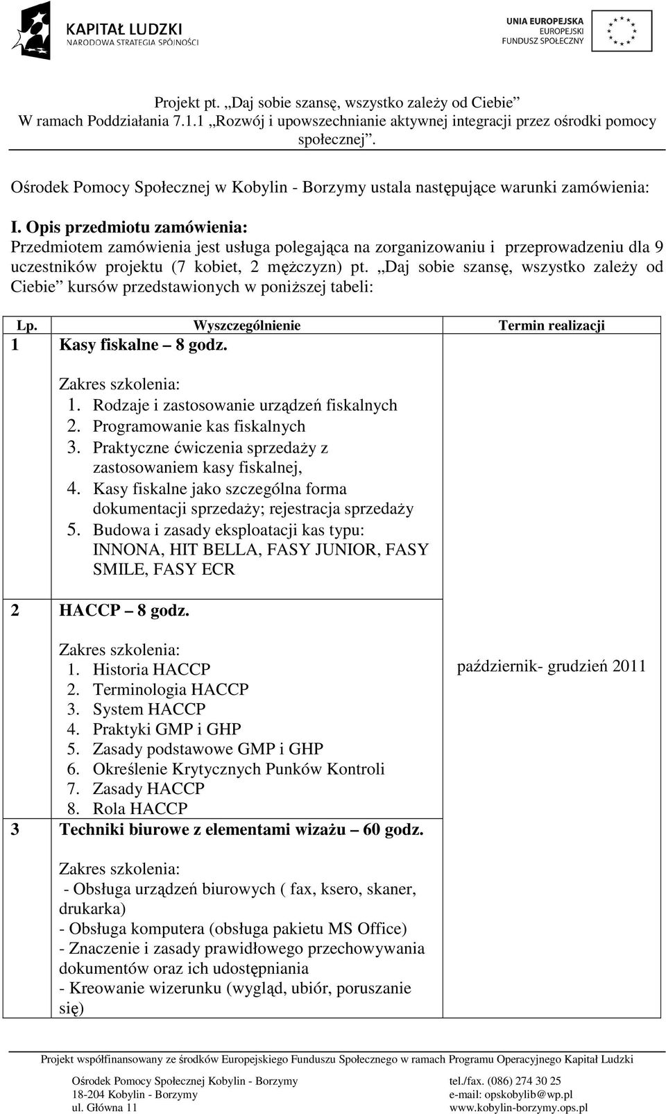 Daj sobie szansę, wszystko zaleŝy od Ciebie kursów przedstawionych w poniŝszej tabeli: Lp. Wyszczególnienie Termin realizacji 1 Kasy fiskalne 8 godz. 1. Rodzaje i zastosowanie urządzeń fiskalnych 2.