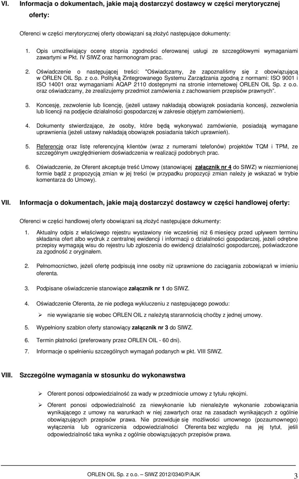 Oświadczenie o następującej treści: "Oświadczamy, że zapoznaliśmy się z obowiązującą w ORLEN OIL Sp. z o.o. Polityką Zintegrowanego Systemu Zarządzania zgodną z normami: ISO 9001 i ISO 14001 oraz wymaganiami AQAP 2110 dostępnymi na stronie internetowej ORLEN OIL Sp.