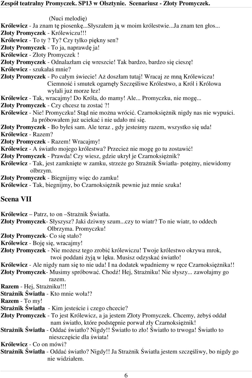 Złoty Promyczek - Po całym świecie! AŜ doszłam tutaj! Wracaj ze mną Królewiczu! Ciemność i smutek ogarnęły Szczęśliwe Królestwo, a Król i Królowa wylali juŝ morze łez! Królewicz - Tak, wracajmy!