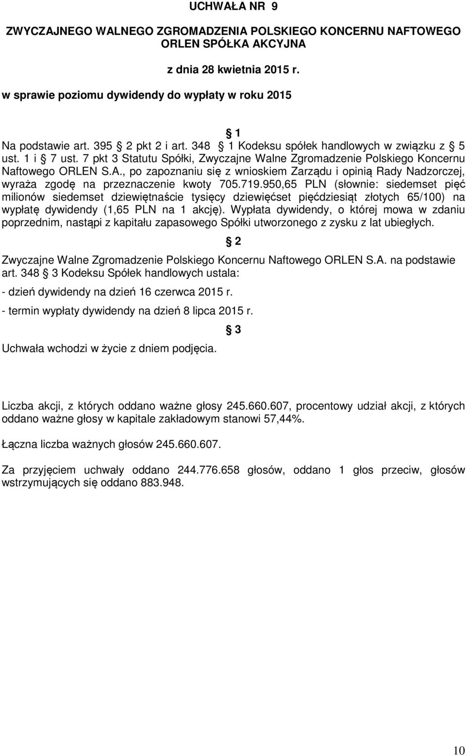 719.950,65 PLN (słownie: siedemset pięć milionów siedemset dziewiętnaście tysięcy dziewięćset pięćdziesiąt złotych 65/100) na wypłatę dywidendy (1,65 PLN na 1 akcję).