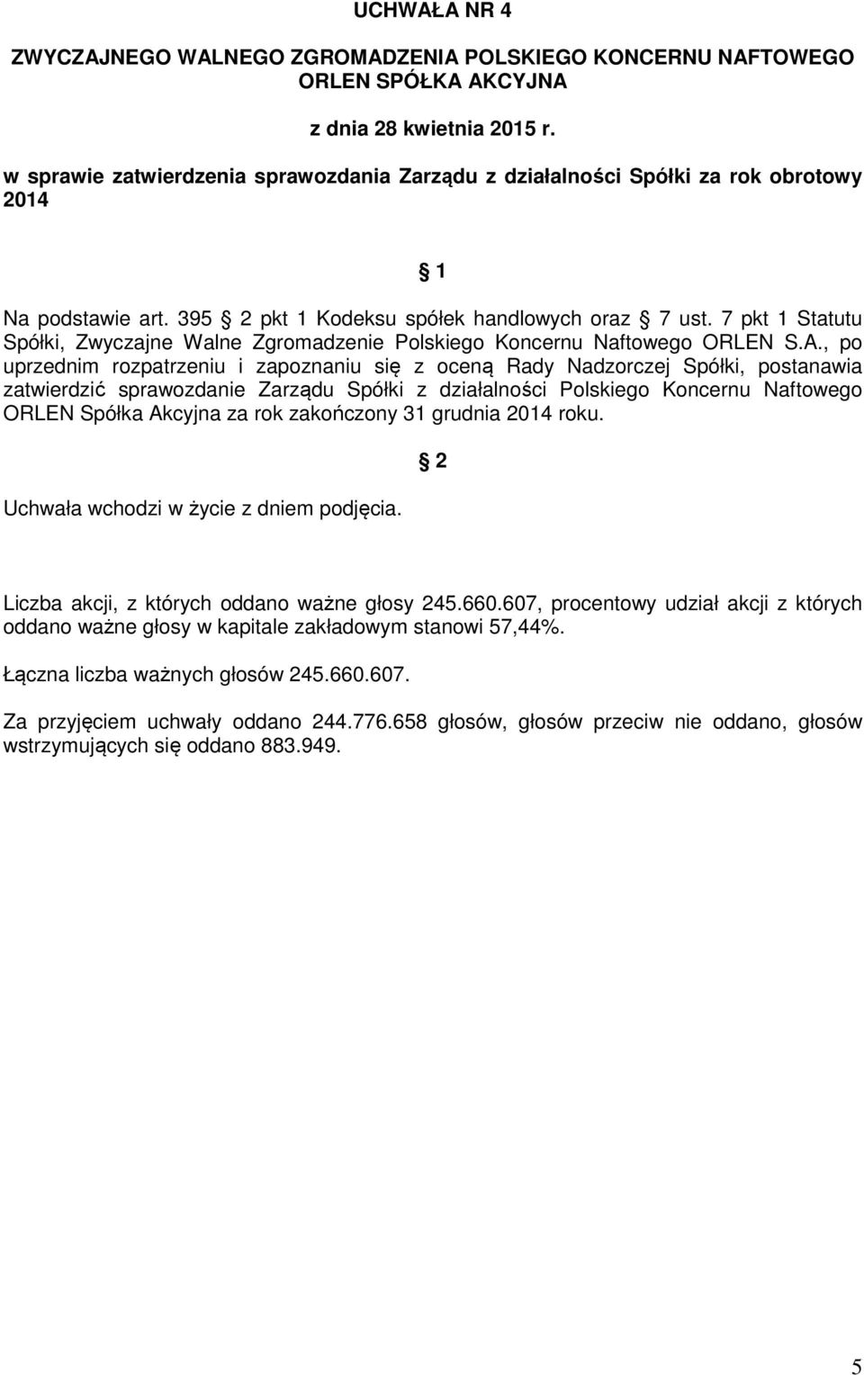 , po uprzednim rozpatrzeniu i zapoznaniu się z oceną Rady Nadzorczej Spółki, postanawia zatwierdzić sprawozdanie Zarządu Spółki z działalności Polskiego Koncernu Naftowego ORLEN Spółka Akcyjna za rok