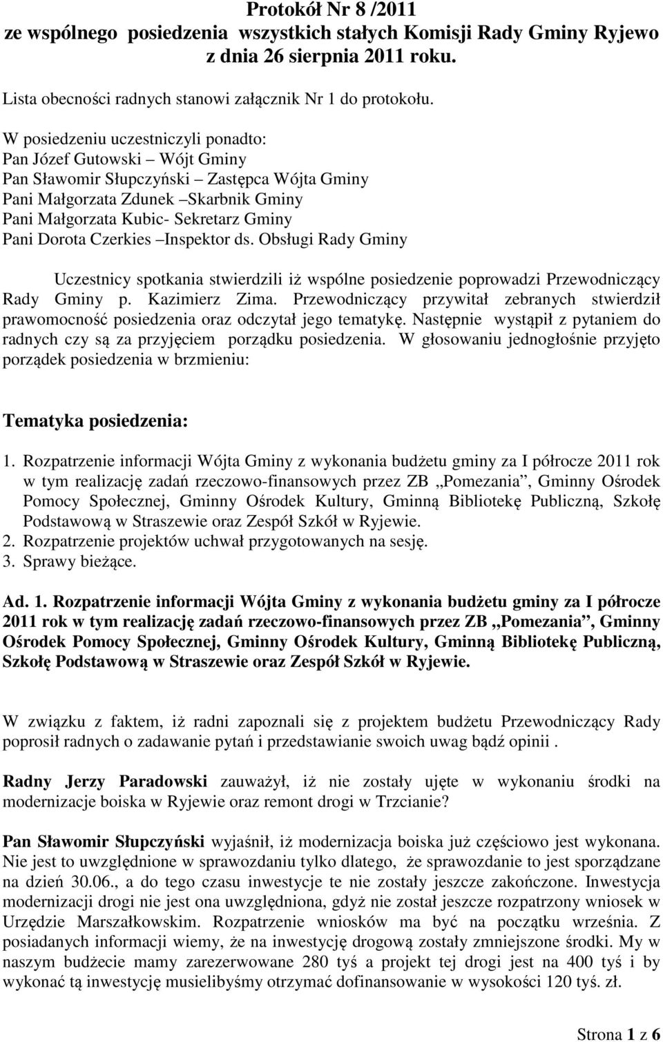 Dorota Czerkies Inspektor ds. Obsługi Rady Gminy Uczestnicy spotkania stwierdzili iż wspólne posiedzenie poprowadzi Przewodniczący Rady Gminy p. Kazimierz Zima.