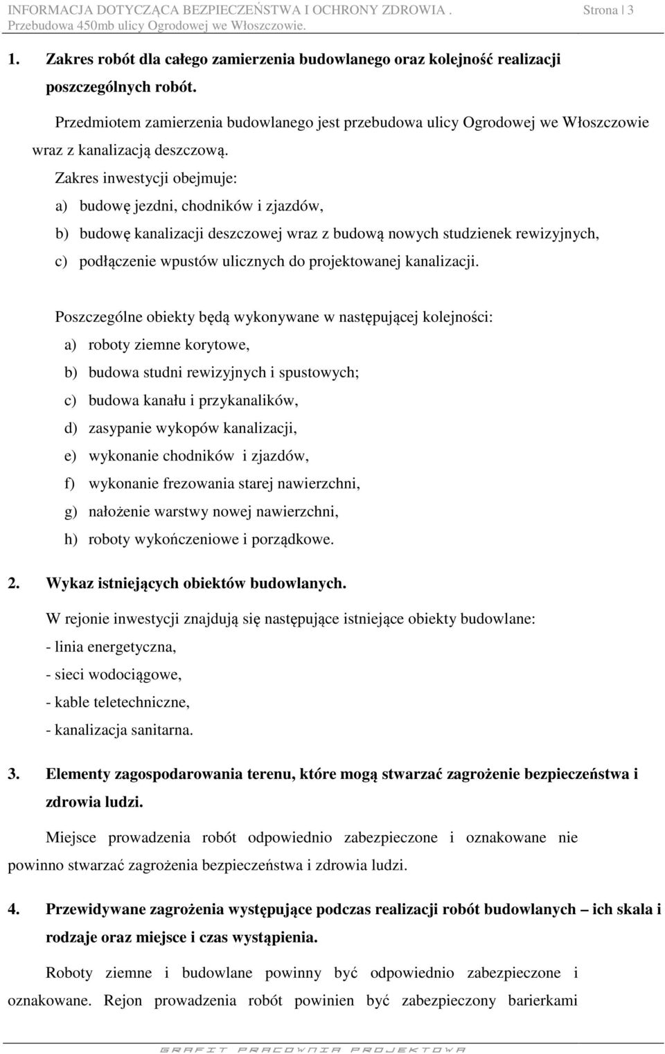 Zakres inwestycji obejmuje: a) budowę jezdni, chodników i zjazdów, b) budowę kanalizacji deszczowej wraz z budową nowych studzienek rewizyjnych, c) podłączenie wpustów ulicznych do projektowanej