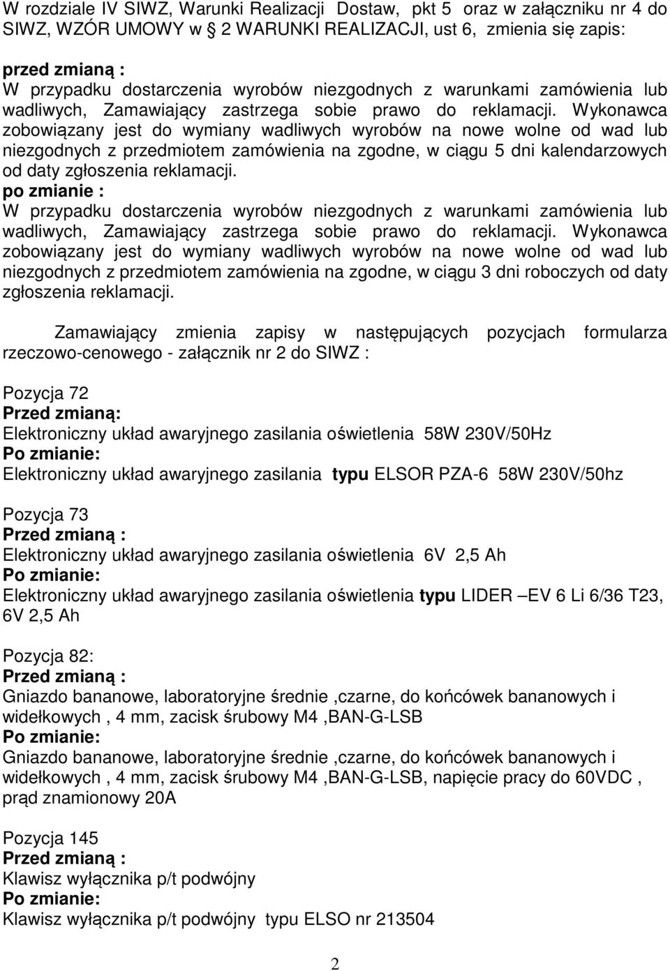 Wykonawca zobowiązany jest do wymiany wadliwych wyrobów na nowe wolne od wad lub niezgodnych z przedmiotem zamówienia na zgodne, w ciągu 5 dni kalendarzowych od daty zgłoszenia reklamacji.
