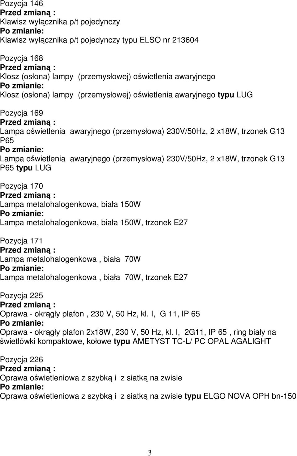 trzonek G13 P65 typu LUG Pozycja 170 Lampa metalohalogenkowa, biała 150W Lampa metalohalogenkowa, biała 150W, trzonek E27 Pozycja 171 Lampa metalohalogenkowa, biała 70W Lampa metalohalogenkowa, biała