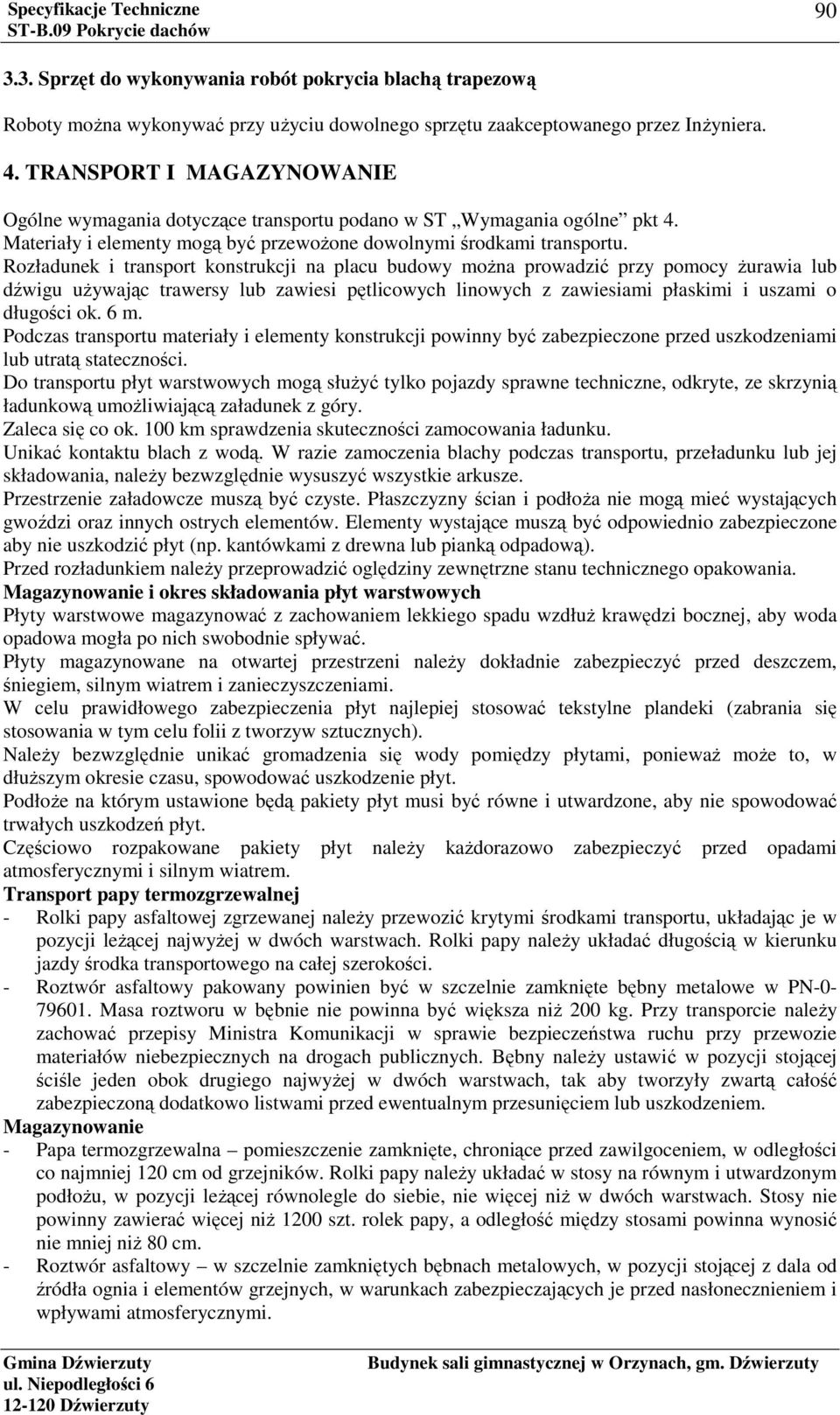 Rozładunek i transport konstrukcji na placu budowy można prowadzić przy pomocy żurawia lub dźwigu używając trawersy lub zawiesi pętlicowych linowych z zawiesiami płaskimi i uszami o długości ok. 6 m.