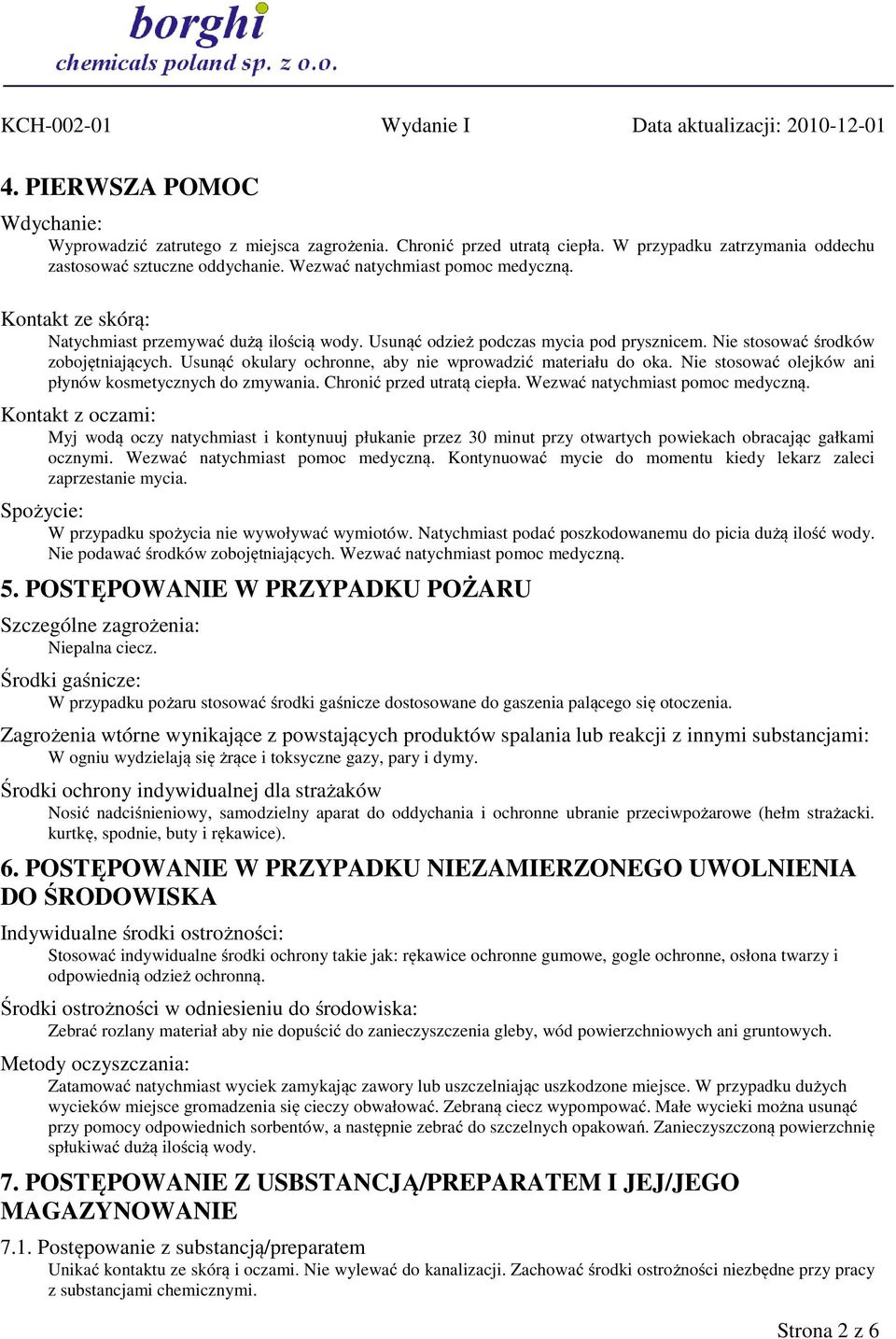 Usunąć okulary ochronne, aby nie wprowadzić materiału do oka. Nie stosować olejków ani płynów kosmetycznych do zmywania. Chronić przed utratą ciepła. Wezwać natychmiast pomoc medyczną.