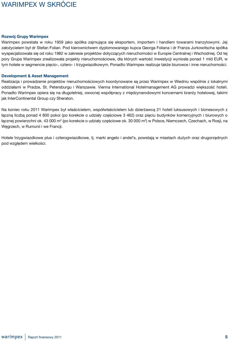 Od tej pory Grupa Warimpex zrealizowała projekty nieruchomościowe, dla których wartość inwestycji wyniosła ponad 1 mld EUR, w tym hotele w segmencie pięcio-, cztero- i trzygwiazdkowym.