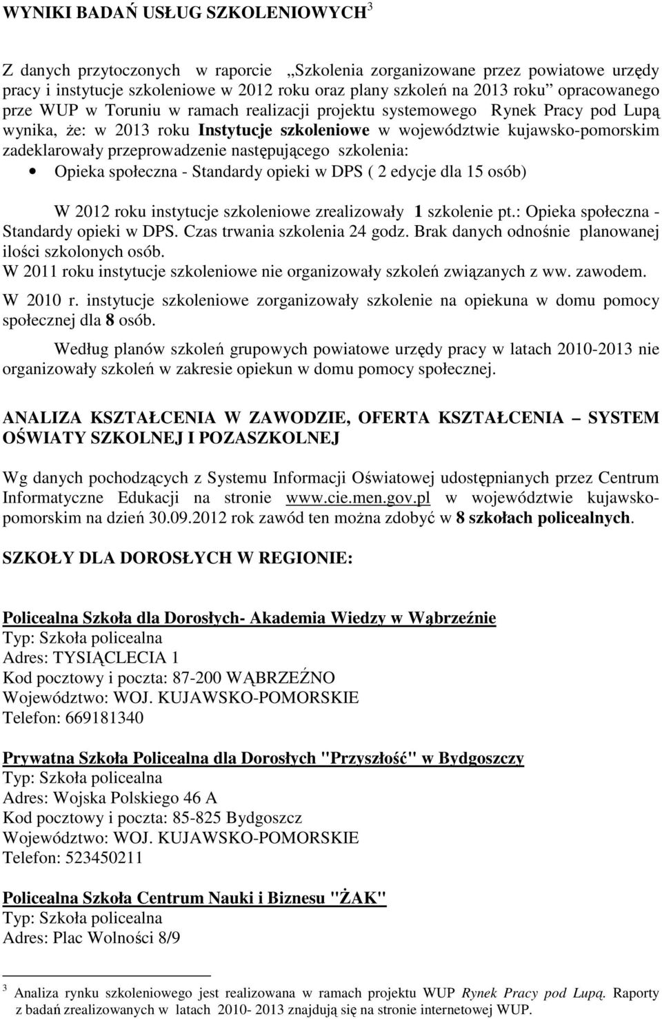 przeprowadzenie następującego szkolenia: Opieka społeczna - Standardy opieki w DPS ( 2 edycje dla 15 osób) W 2012 roku instytucje szkoleniowe zrealizowały 1 szkolenie pt.