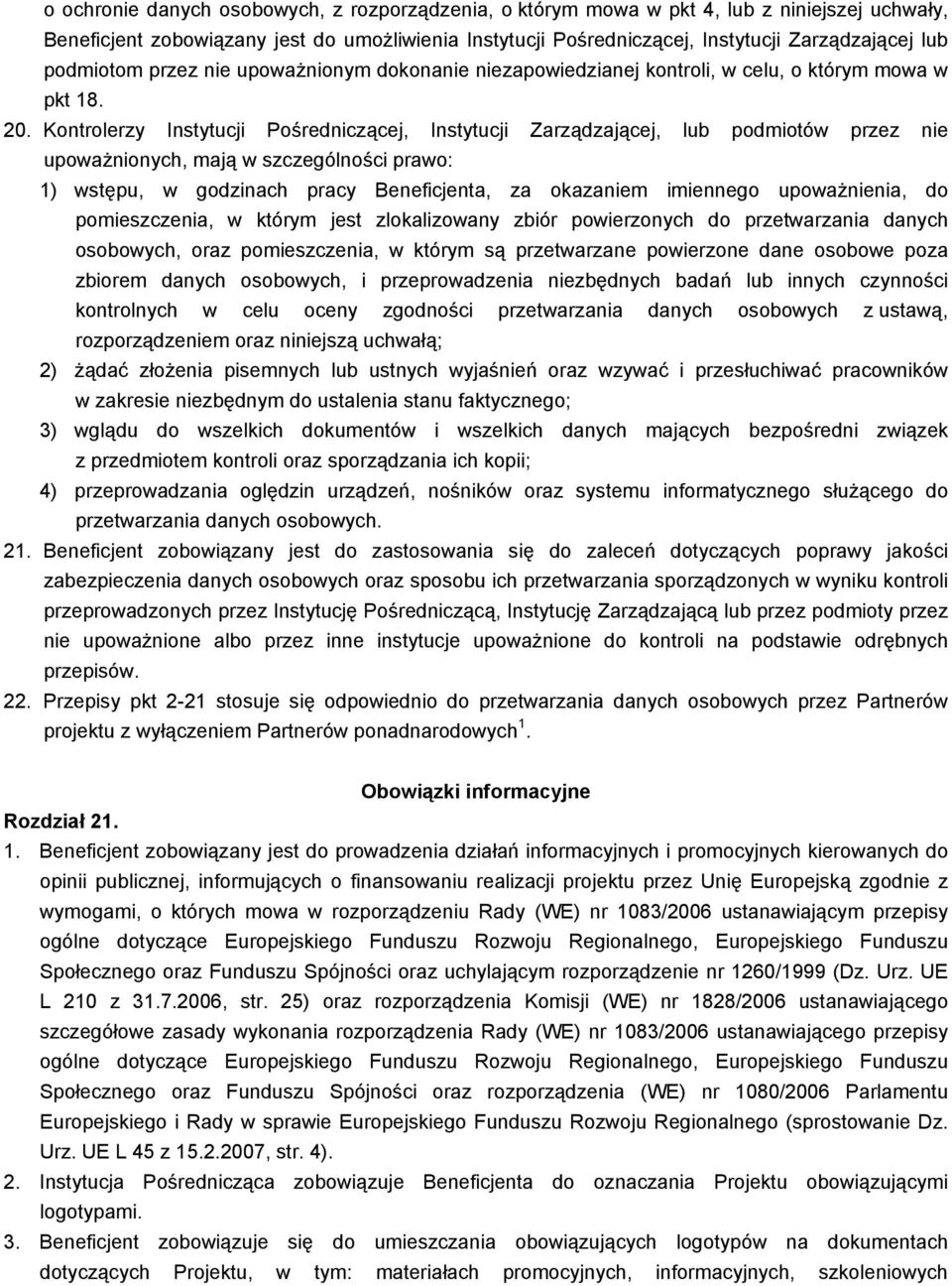 Kontrolerzy Instytucji Pośredniczącej, Instytucji Zarządzającej, lub podmiotów przez upowaŝnionych, mają w szczególności prawo: 1) wstępu, w godzinach pracy Beneficjenta, za okazam imiennego