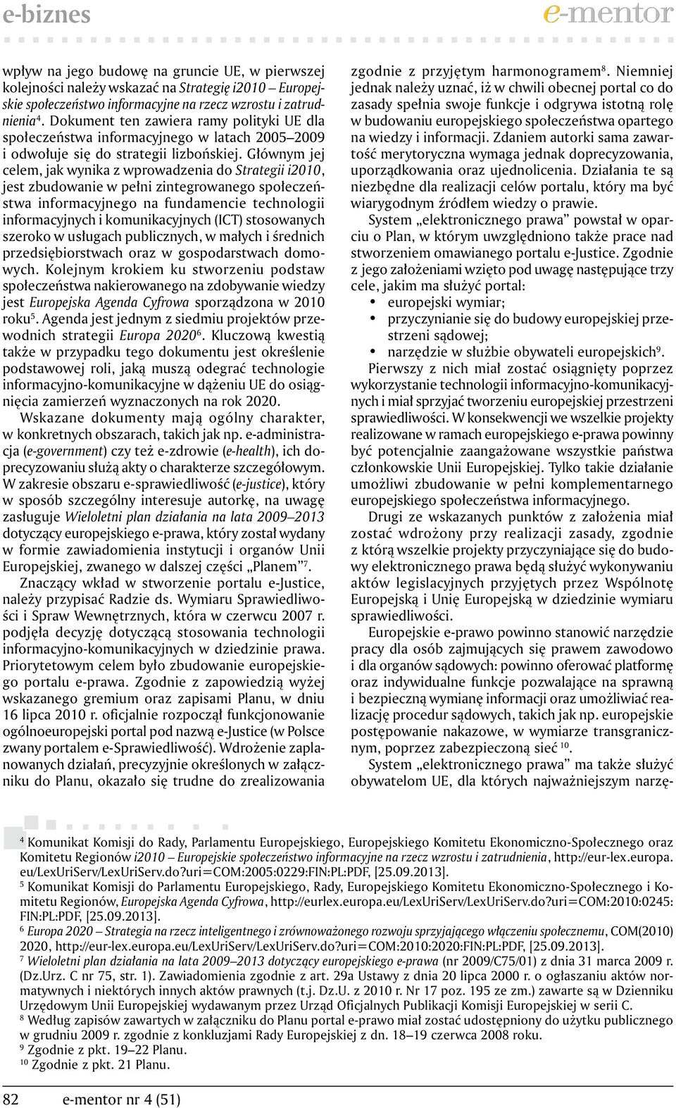 Głównym jej celem, jak wynika z wprowadzenia do Strategii i2010, jest zbudowanie w pełni zintegrowanego społeczeństwa informacyjnego na fundamencie technologii informacyjnych i komunikacyjnych (ICT)