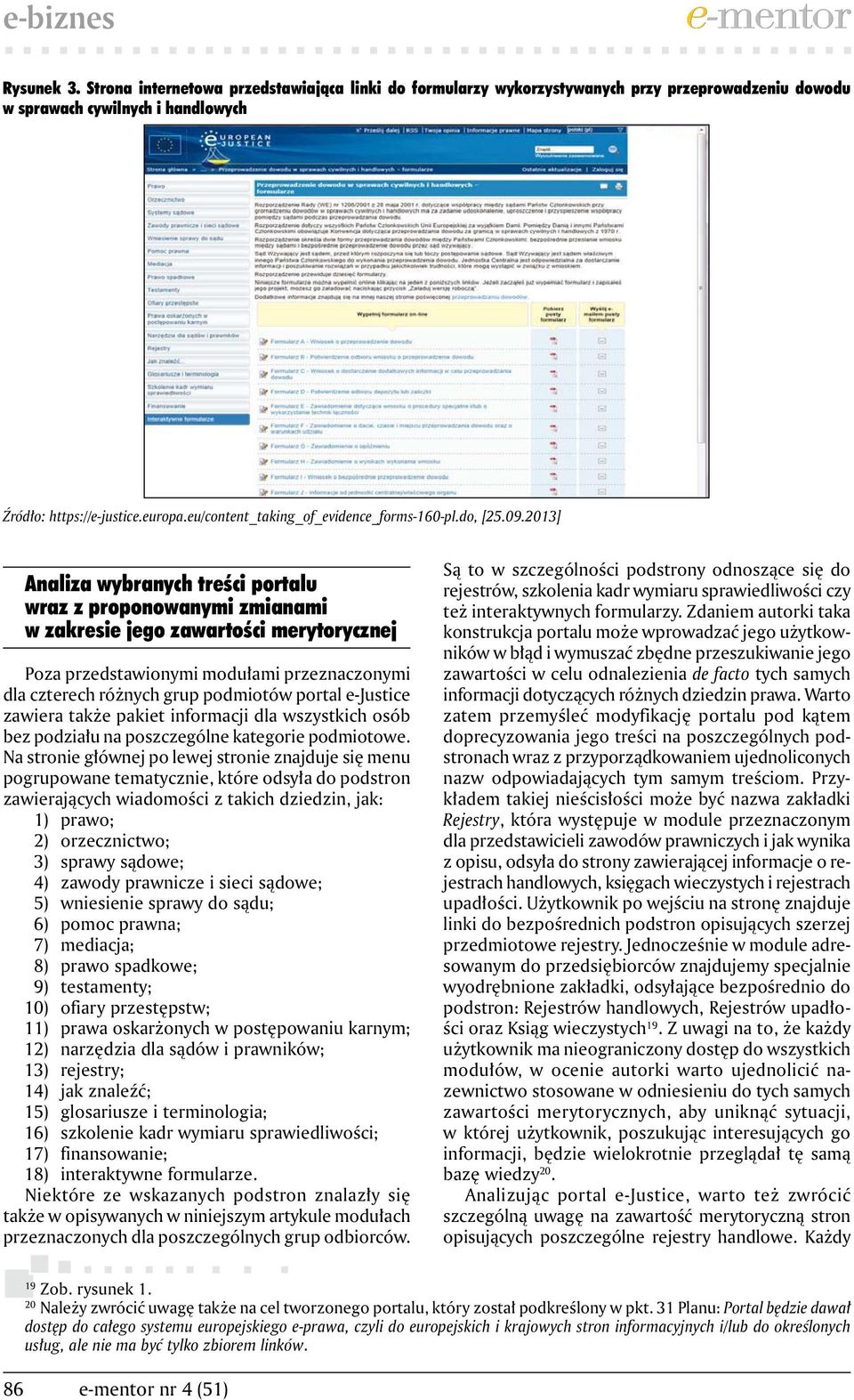2013] Analiza wybranych treści portalu wraz z proponowanymi zmianami w zakresie jego zawartości merytorycznej Poza przedstawionymi modułami przeznaczonymi dla czterech różnych grup podmiotów portal