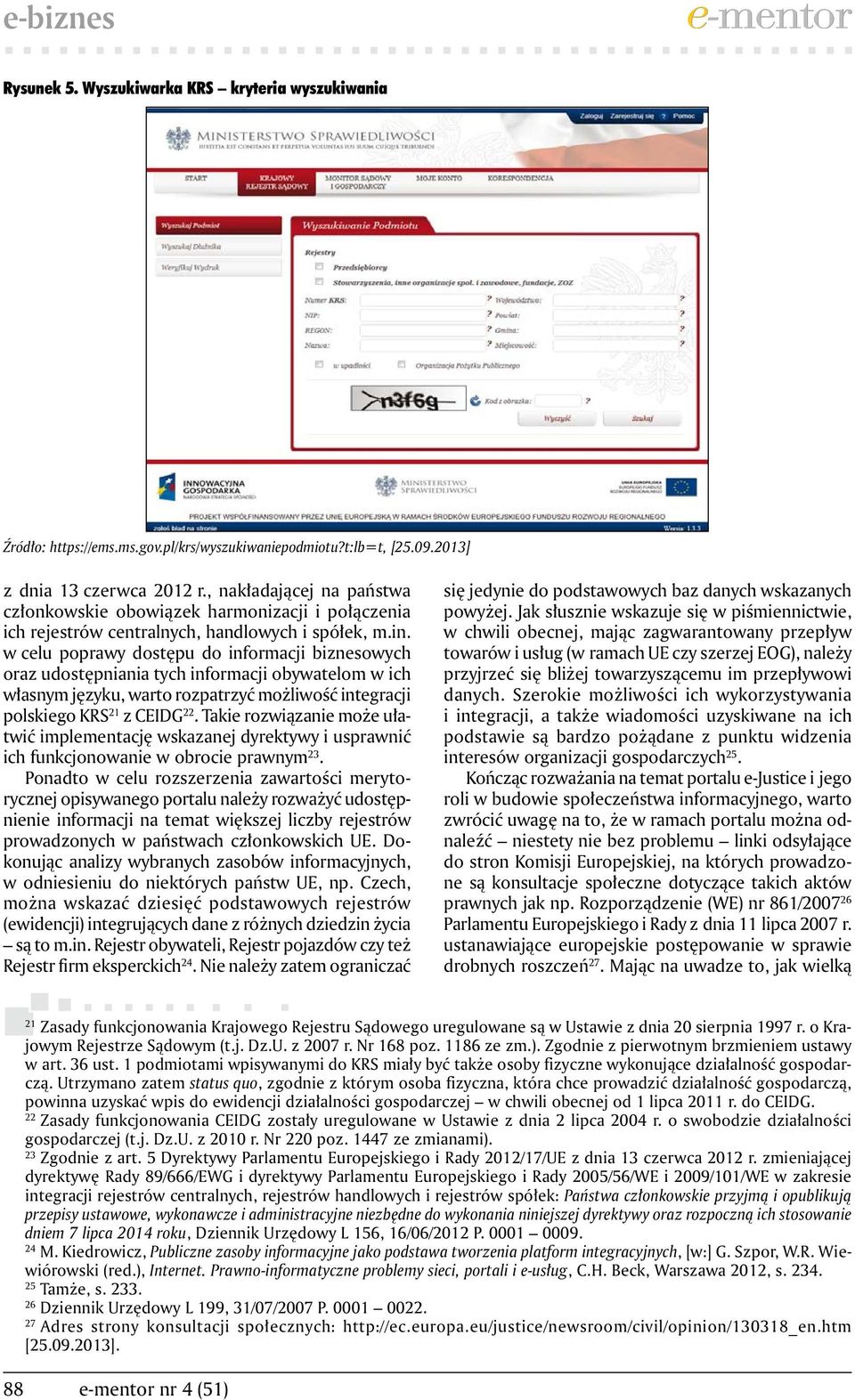 w celu poprawy dostępu do informacji biznesowych oraz udostępniania tych informacji obywatelom w ich własnym języku, warto rozpatrzyć możliwość integracji polskiego KRS 21 z CEIDG 22.
