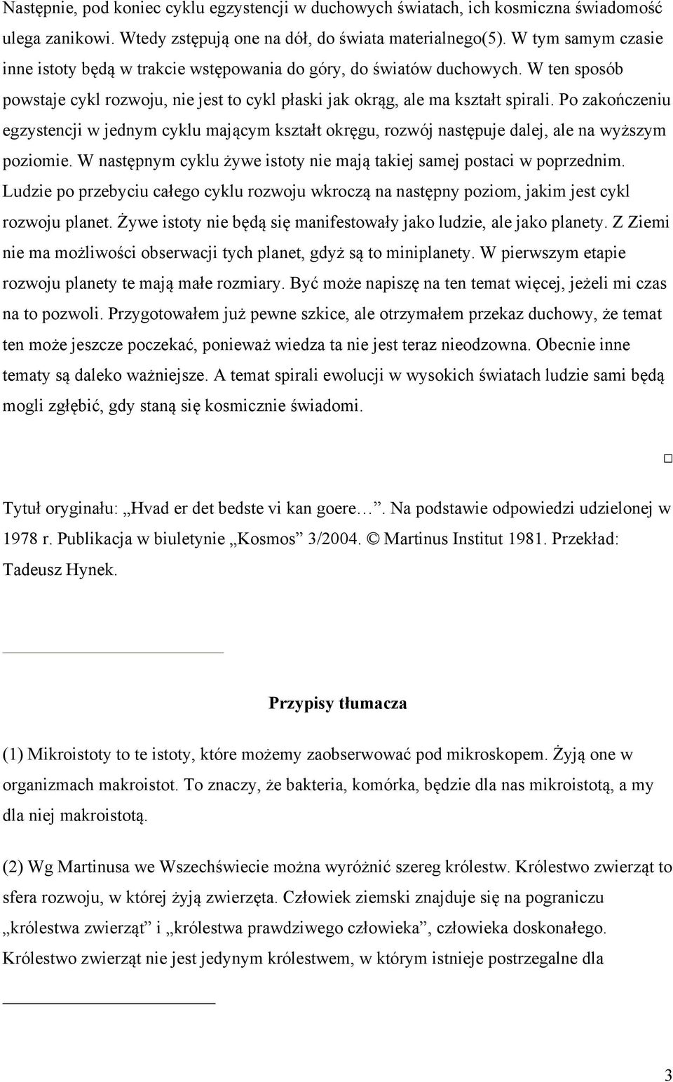 Po zakończeniu egzystencji w jednym cyklu mającym kształt okręgu, rozwój następuje dalej, ale na wyższym poziomie. W następnym cyklu żywe istoty nie mają takiej samej postaci w poprzednim.