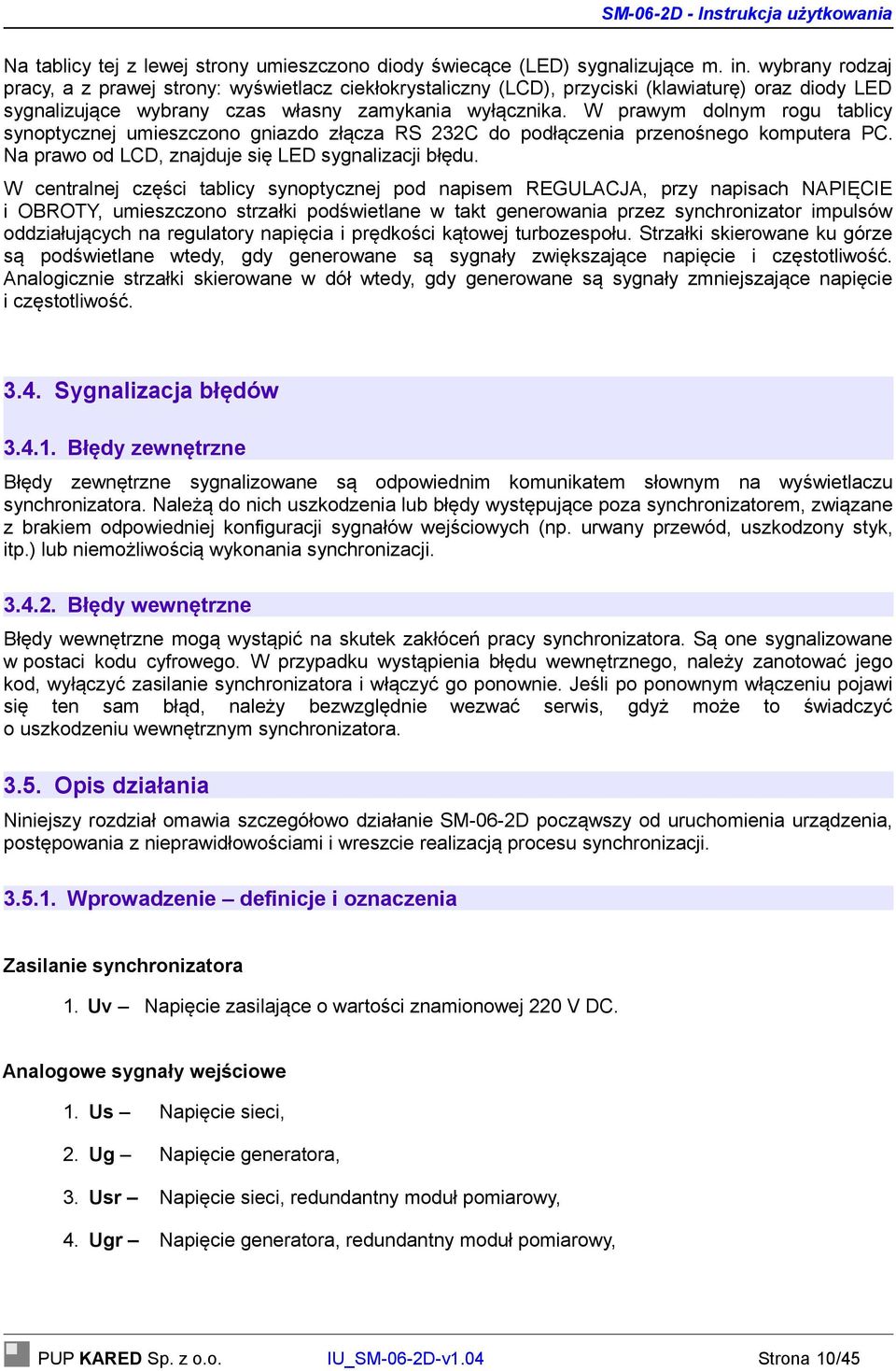 W prawym dolnym rogu tablicy synoptycznej umieszczono gniazdo złącza RS 232C do podłączenia przenośnego komputera PC. Na prawo od LCD, znajduje się LED sygnalizacji błędu.
