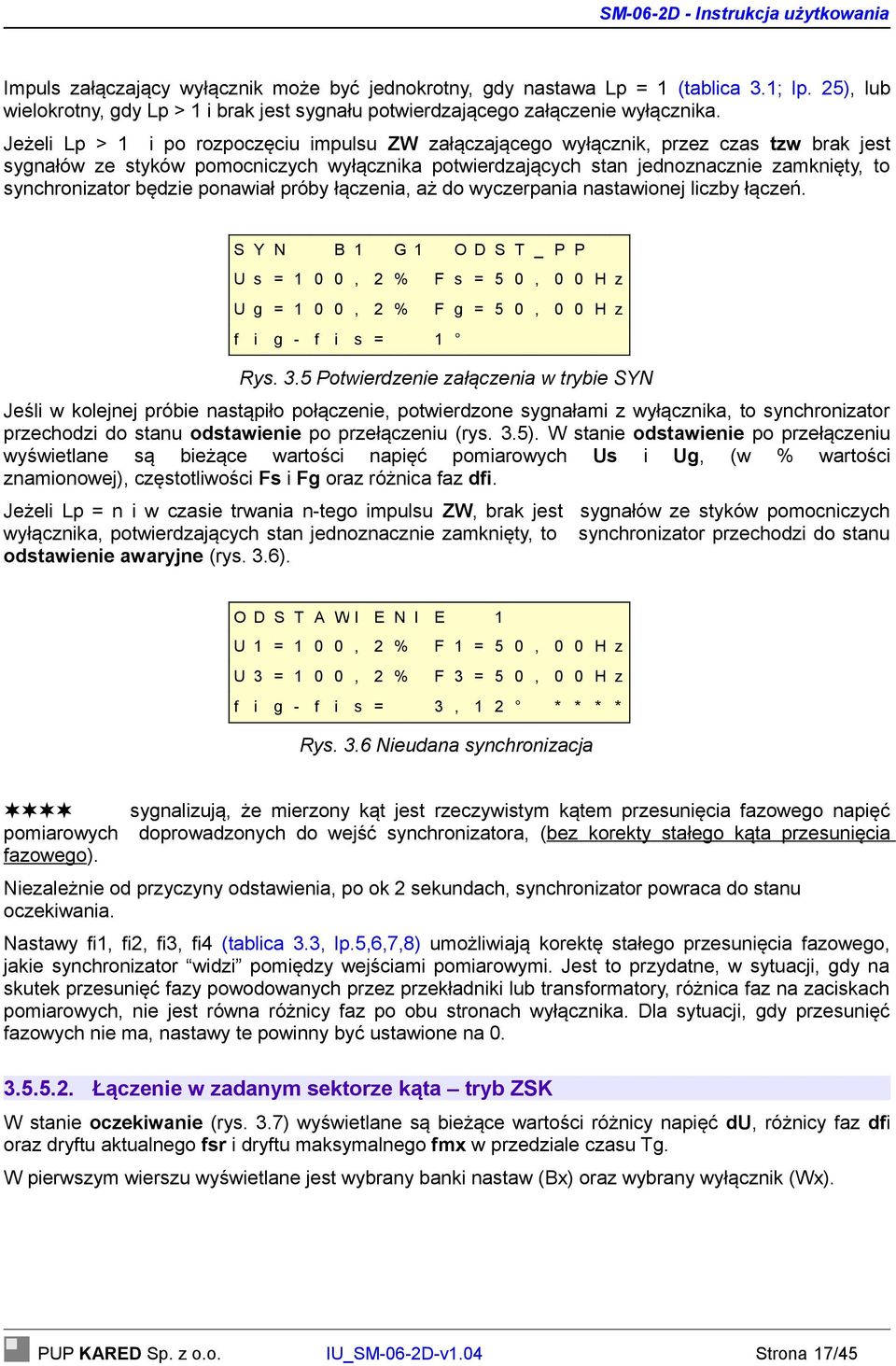 będzie ponawiał próby łączenia, aż do wyczerpania nastawionej liczby łączeń. S Y N B 1 G 1 O D S T _ P P U s = 1 0 0, 2 % F s = 5 0, 0 0 H z U g = 1 0 0, 2 % F g = 5 0, 0 0 H z f i g - f i s = 1 Rys.