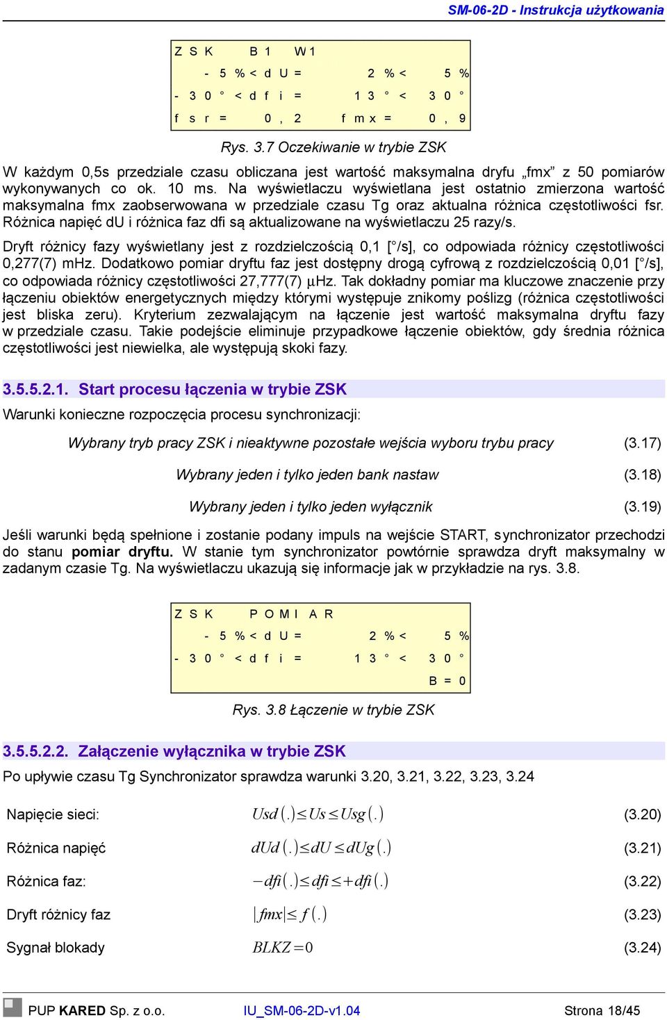 Różnica napięć du i różnica faz dfi są aktualizowane na wyświetlaczu 25 razy/s. Dryft różnicy fazy wyświetlany jest z rozdzielczością 0,1 [ /s], co odpowiada różnicy częstotliwości 0,277(7) mhz.