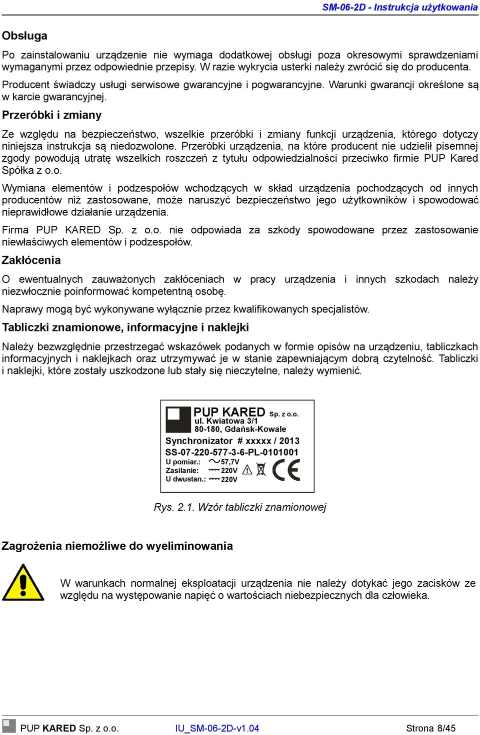 Przeróbki i zmiany Ze względu na bezpieczeństwo, wszelkie przeróbki i zmiany funkcji urządzenia, którego dotyczy niniejsza instrukcja są niedozwolone.