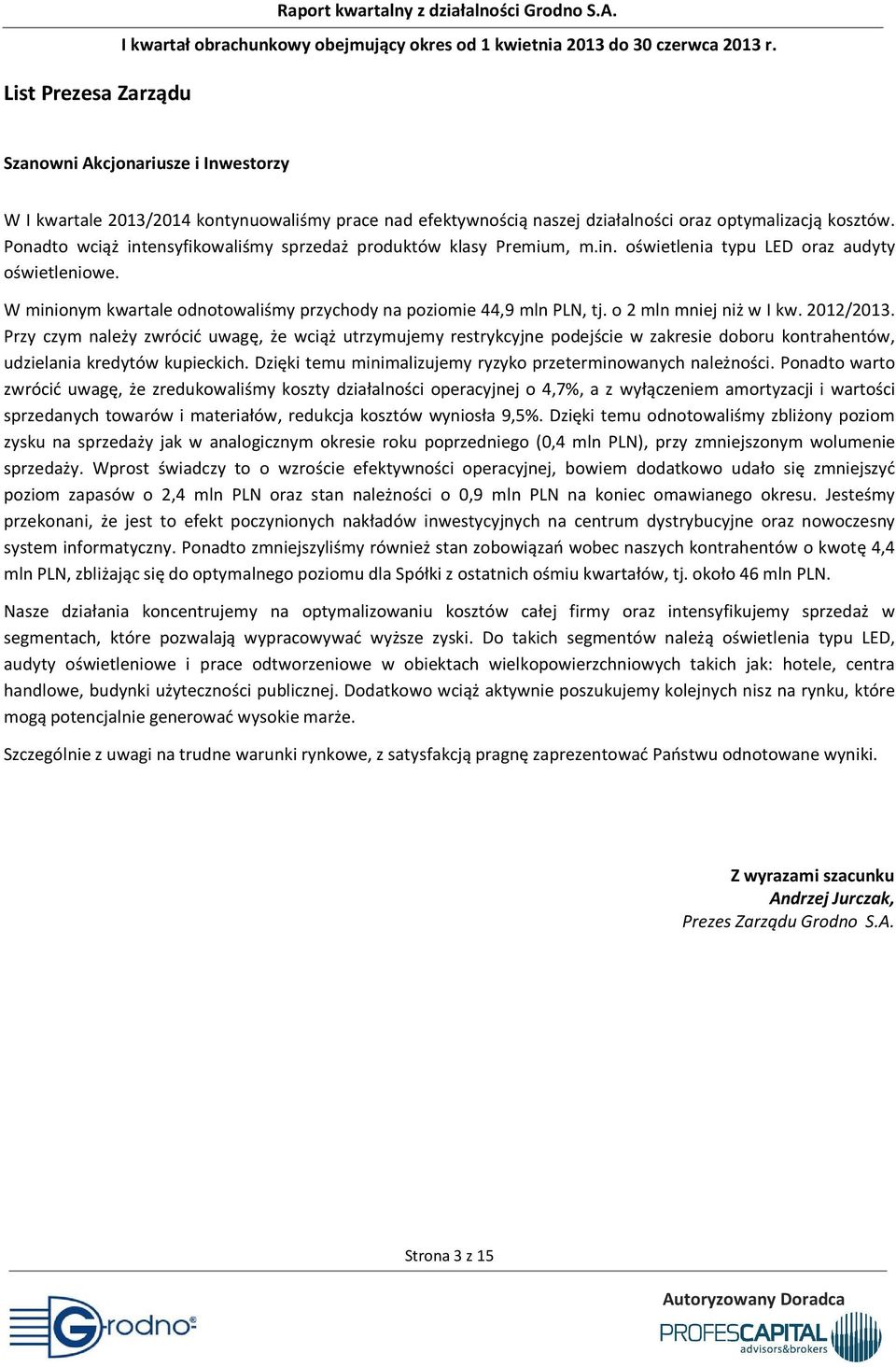 Ponadto wciąż intensyfikowaliśmy sprzedaż produktów klasy Premium, m.in. oświetlenia typu LED oraz audyty oświetleniowe. W minionym kwartale odnotowaliśmy przychody na poziomie 44,9 mln PLN, tj.