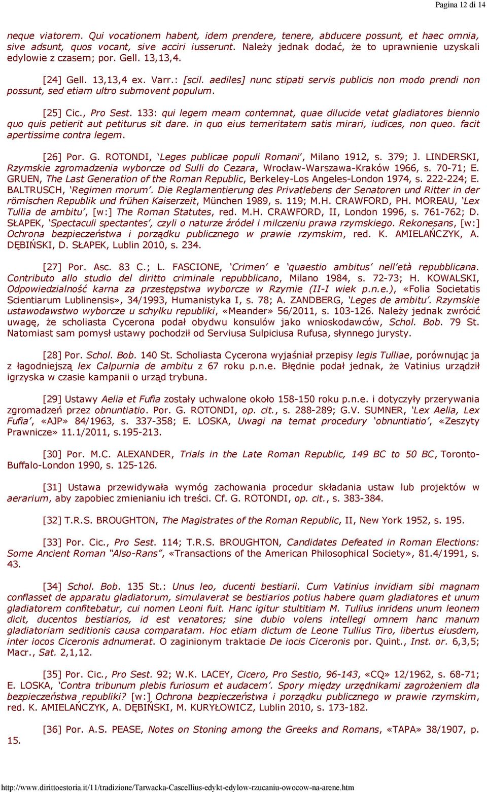 aediles] nunc stipati servis publicis non modo prendi non possunt, sed etiam ultro submovent populum. [25] Cic., Pro Sest.