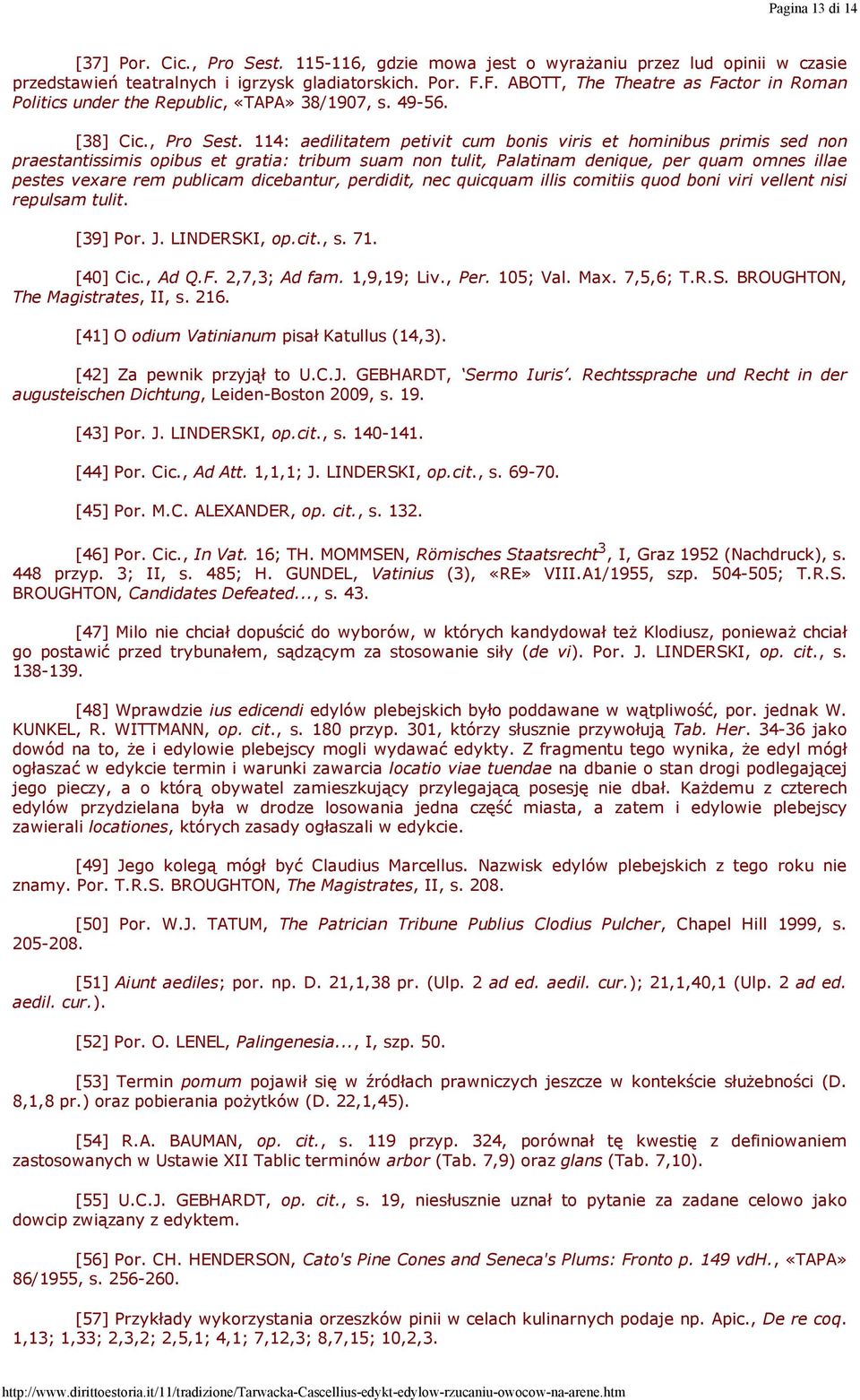 114: aedilitatem petivit cum bonis viris et hominibus primis sed non praestantissimis opibus et gratia: tribum suam non tulit, Palatinam denique, per quam omnes illae pestes vexare rem publicam