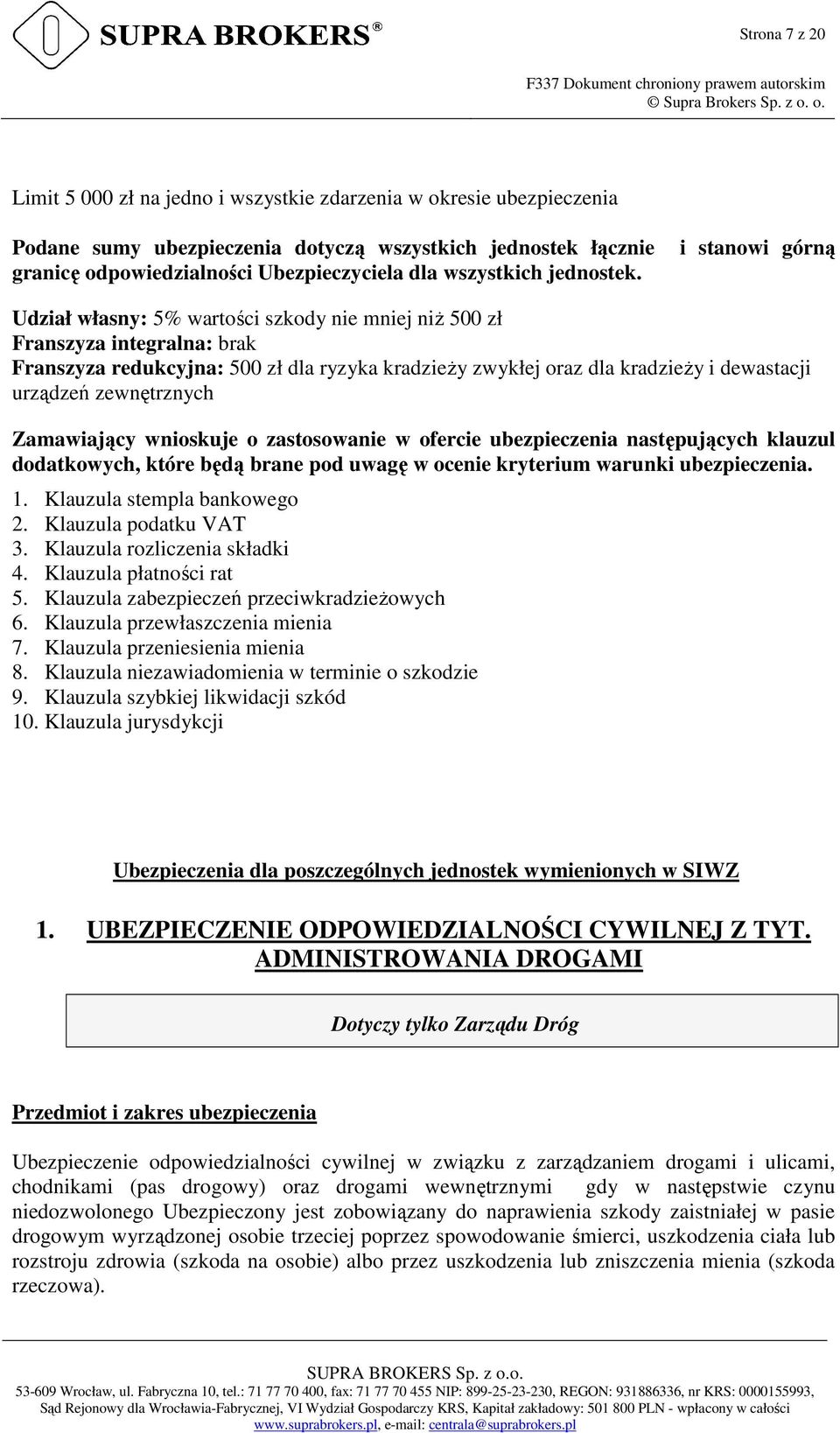 i stanowi górną Udział własny: 5% wartości szkody nie mniej niż 500 zł Franszyza integralna: brak Franszyza redukcyjna: 500 zł dla ryzyka kradzieży zwykłej oraz dla kradzieży i dewastacji urządzeń