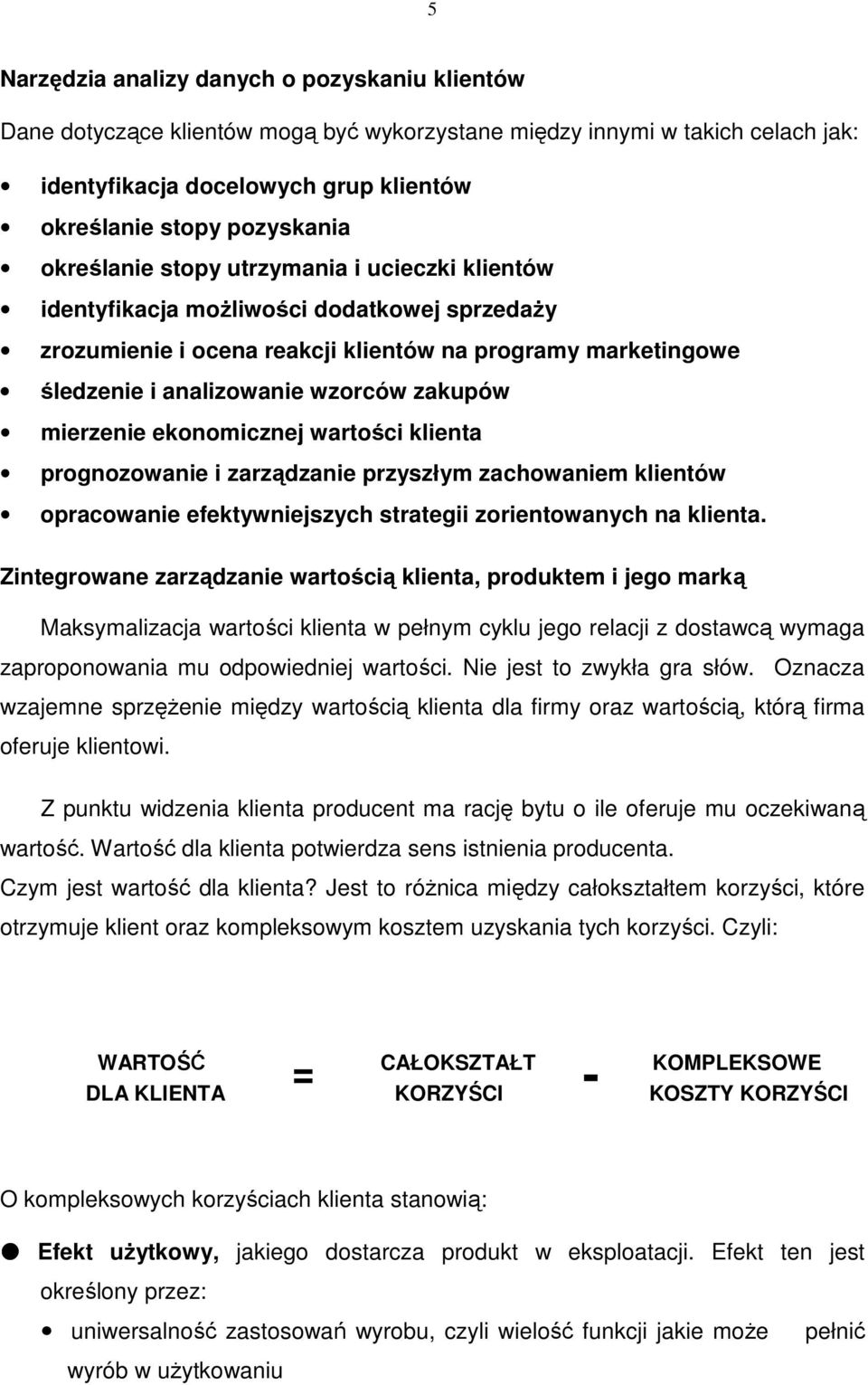 mierzenie ekonomicznej wartości klienta prognozowanie i zarządzanie przyszłym zachowaniem klientów opracowanie efektywniejszych strategii zorientowanych na klienta.