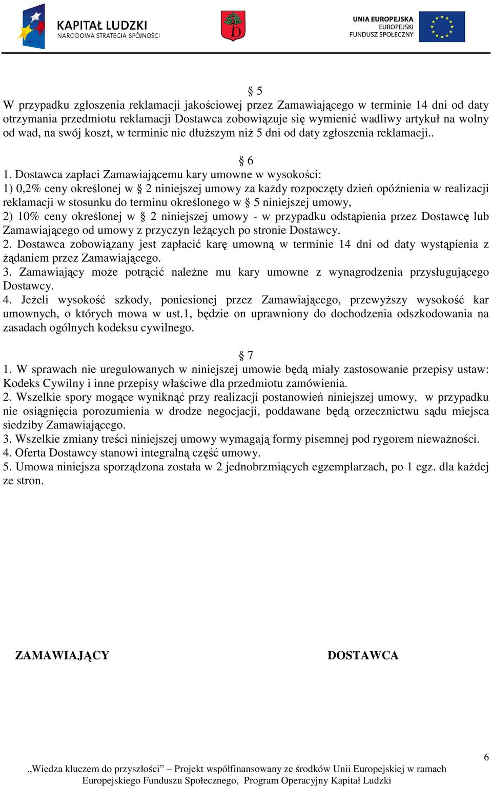 Dostawca zapłaci Zamawiającemu kary umowne w wysokości: 1) 0,2% ceny określonej w 2 niniejszej umowy za każdy rozpoczęty dzień opóźnienia w realizacji reklamacji w stosunku do terminu określonego w 5