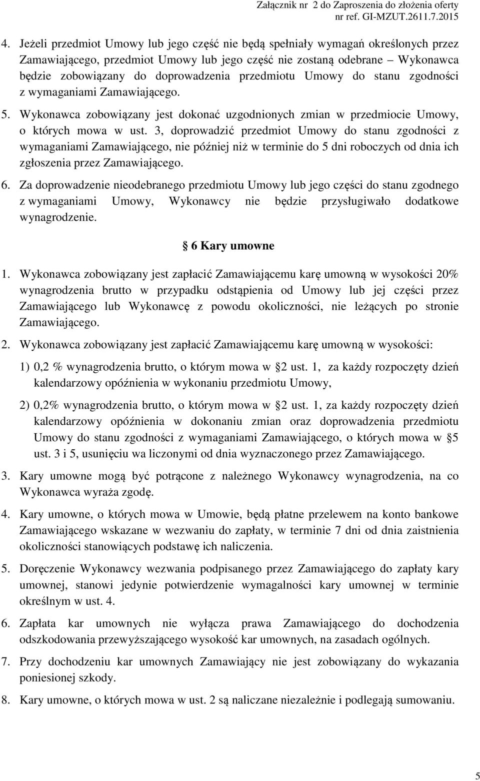 3, doprowadzić przedmiot Umowy do stanu zgodności z wymaganiami Zamawiającego, nie później niż w terminie do 5 dni roboczych od dnia ich zgłoszenia przez Zamawiającego. 6.