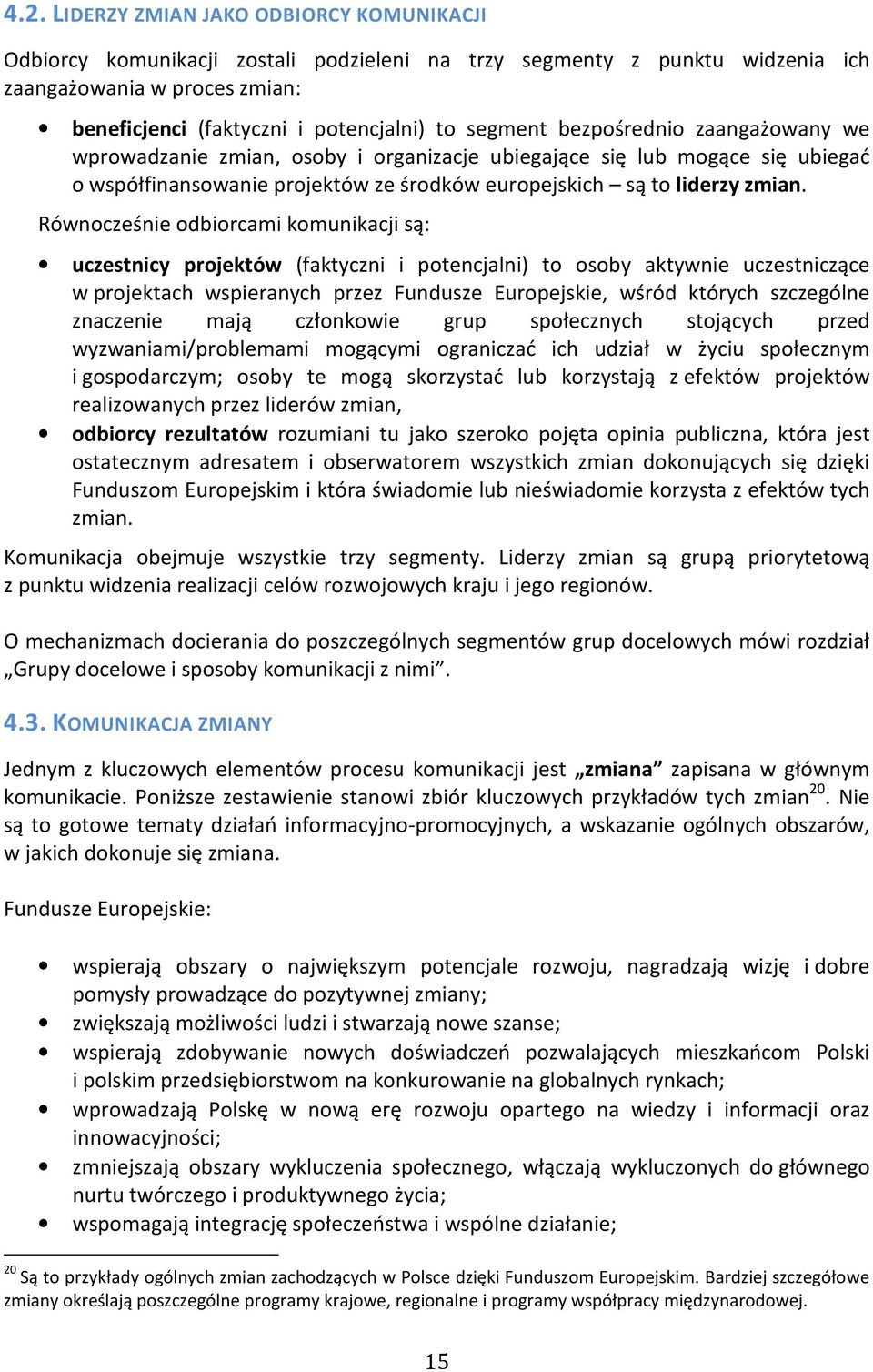 Równocześnie odbiorcami komunikacji są: uczestnicy projektów (faktyczni i potencjalni) to osoby aktywnie uczestniczące w projektach wspieranych przez Fundusze Europejskie, wśród których szczególne
