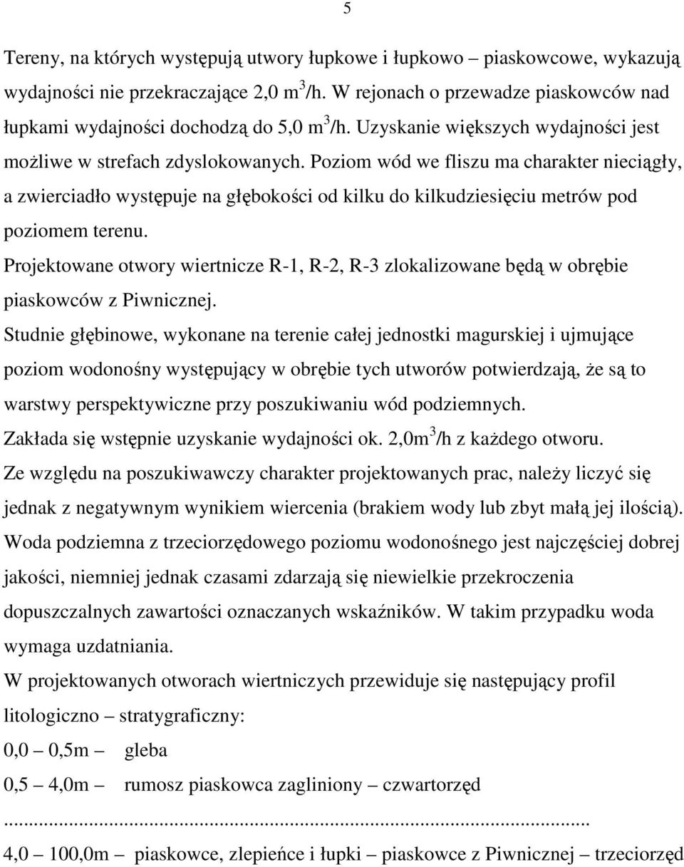 Poziom wód we fliszu ma charakter nieciągły, a zwierciadło występuje na głębokości od kilku do kilkudziesięciu metrów pod poziomem terenu.