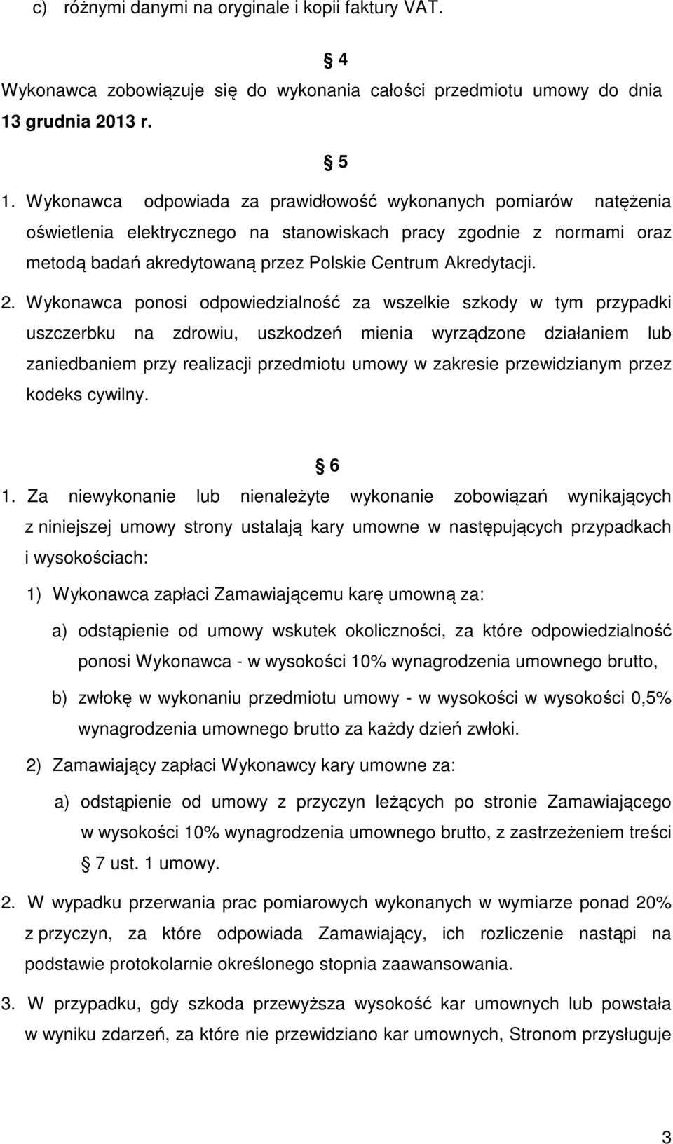 Wykonawca ponosi odpowiedzialność za wszelkie szkody w tym przypadki uszczerbku na zdrowiu, uszkodzeń mienia wyrządzone działaniem lub zaniedbaniem przy realizacji przedmiotu umowy w zakresie