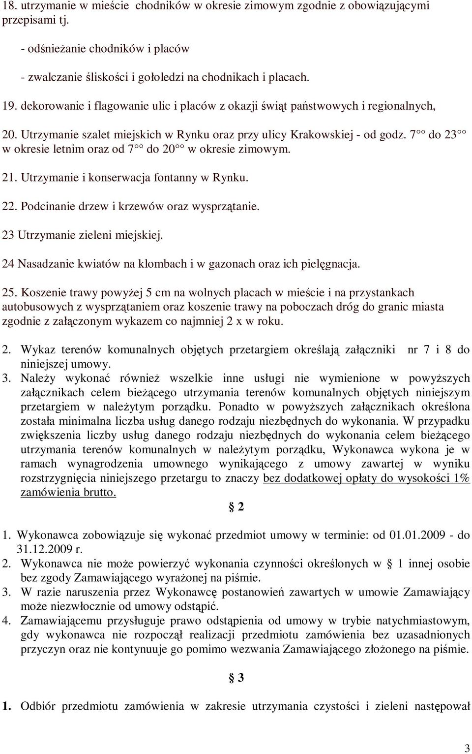 7 do 23 w okresie letnim oraz od 7 do 20 w okresie zimowym. 21. Utrzymanie i konserwacja fontanny w Rynku. 22. Podcinanie drzew i krzewów oraz wysprzątanie. 23 Utrzymanie zieleni miejskiej.