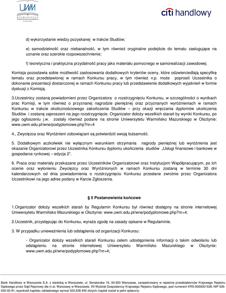 Komisja pozostawia sobie możliwość zastosowania dodatkowych kryteriów oceny, które odzwierciedlają specyfikę tematu oraz przedstawionej w ramach Konkursu pracy, w tym również n.p. może poprosić Uczestnika o dokonanie prezentacji dostarczonej w ramach Konkursu pracy lub przedstawienie dodatkowych wyjaśnień w formie dyskusji z Komisją.