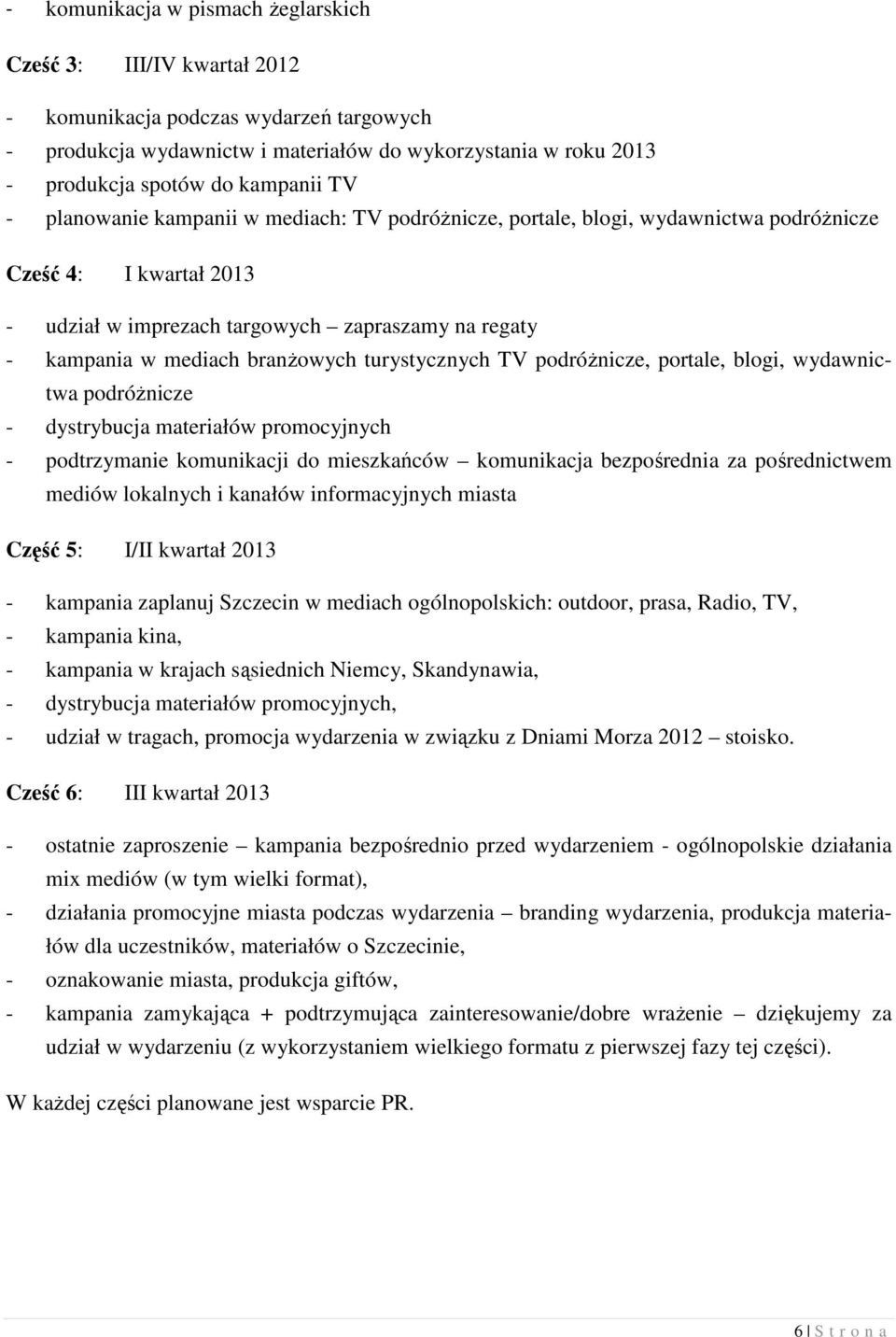 branŝowych turystycznych TV podróŝnicze, portale, blogi, wydawnictwa podróŝnicze - dystrybucja materiałów promocyjnych - podtrzymanie komunikacji do mieszkańców komunikacja bezpośrednia za