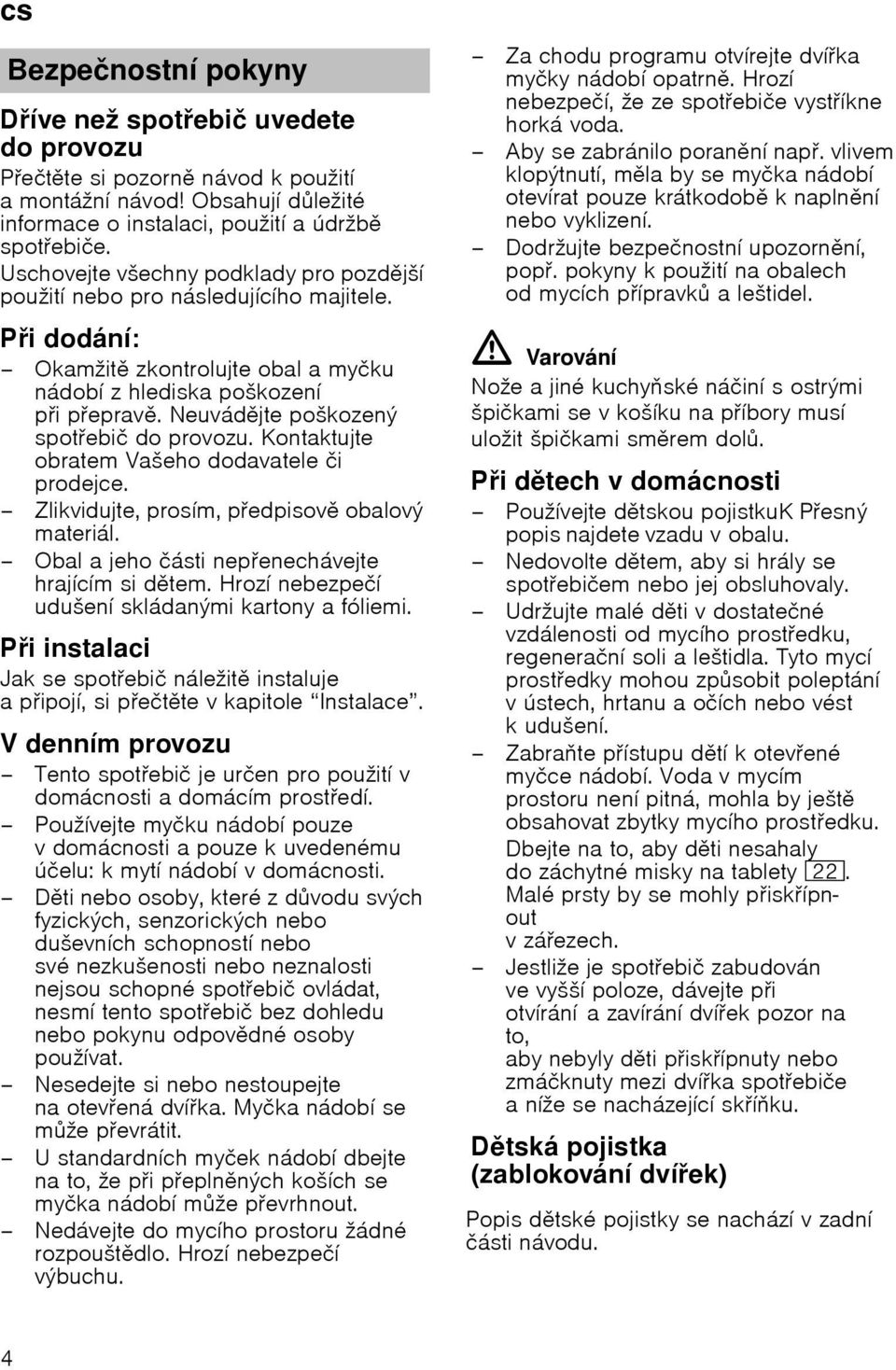 Neuvбdjte poљkozenэ spotebiи do provozu. Kontaktujte obratem Vaљeho dodavatele иi prodejce. Zlikvidujte, prosнm, pedpisov obalovэ materiбl. Obal ajeho ибsti nepenechбvejte hrajнcнm si dtem.