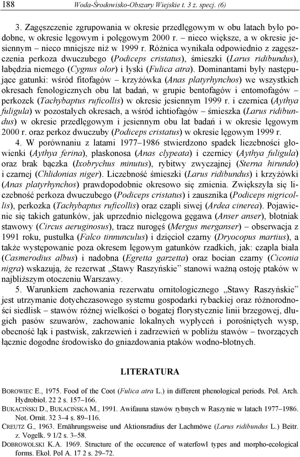 Różnica wynikała odpowiednio z zagęszczenia perkoza dwuczubego (Podiceps cristatus), śmieszki (Larus ridibundus), łabędzia niemego (Cygnus olor) i łyski (Fulica atra).