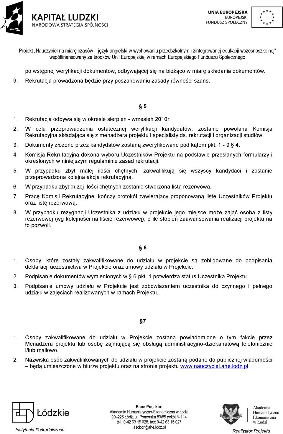 W celu przeprowadzenia ostatecznej weryfikacji kandydatów, zostanie powołana Komisja Rekrutacyjna składająca się z menadżera projektu i specjalisty ds. rekrutacji i organizacji studiów. 3.