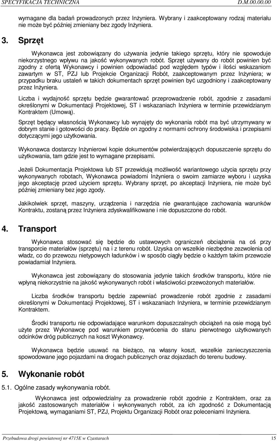 Sprzęt uŝywany do robót powinien być zgodny z ofertą Wykonawcy i powinien odpowiadać pod względem typów i ilości wskazaniom zawartym w ST, PZJ lub Projekcie Organizacji Robót, zaakceptowanym przez